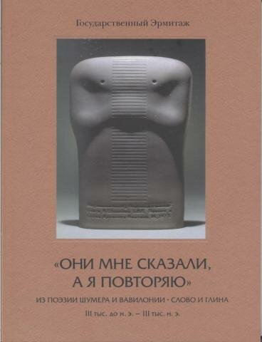 Ц "Они мне сказали, а я повторяю." Из поэзии Шумера и Вавилонии. Слово и глина. III тыс. до н. э. -