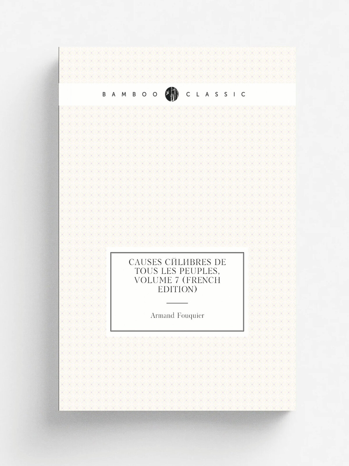 Causes C.l.bres De Tous Les Peuples, Volume 7 (French Edition) | Armand Fouquier | Репринт