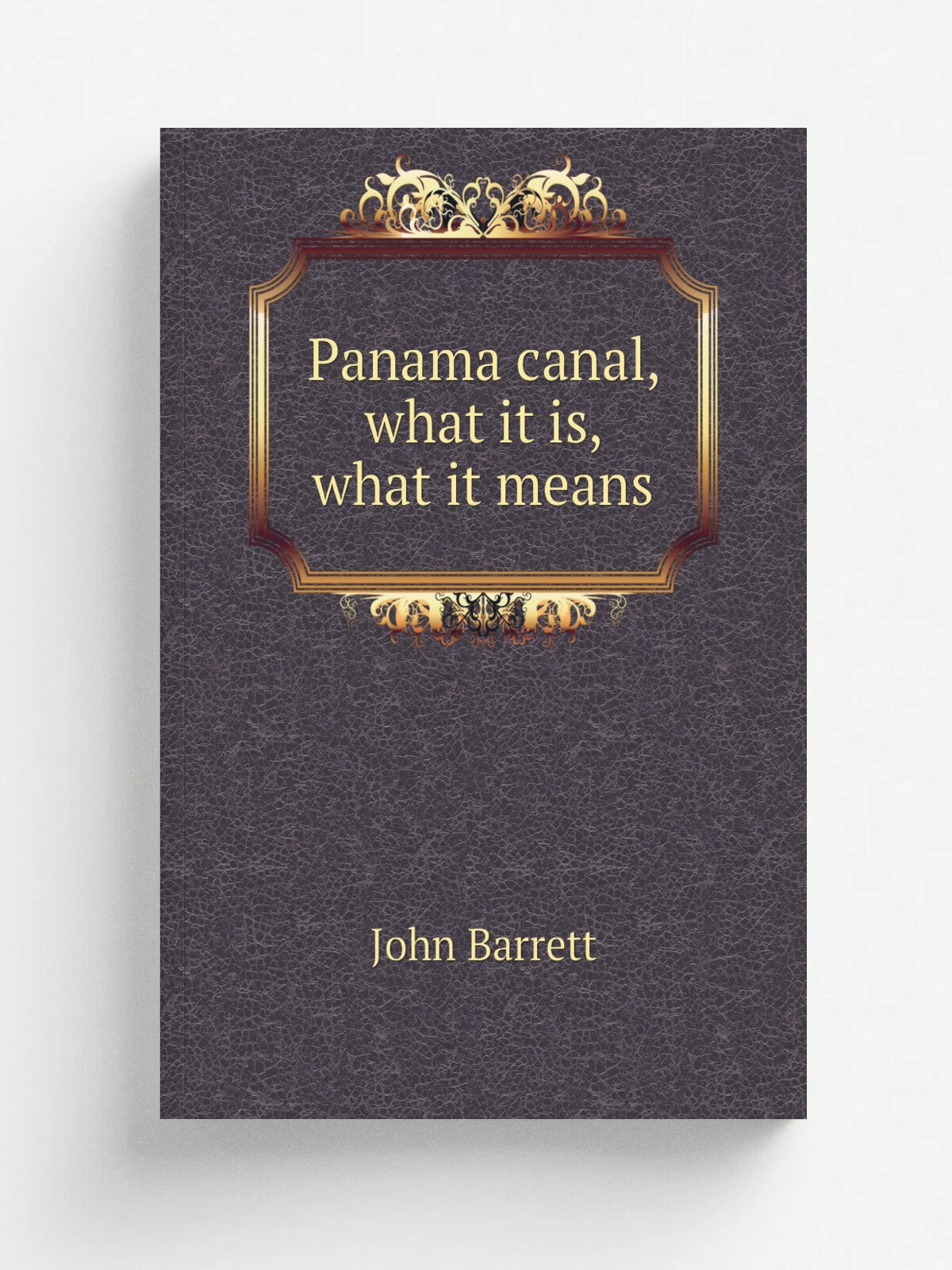 Panama canal, what it is, what it means | John Barrett | 1913 | Washington, D. C, Pan American union | Репринт