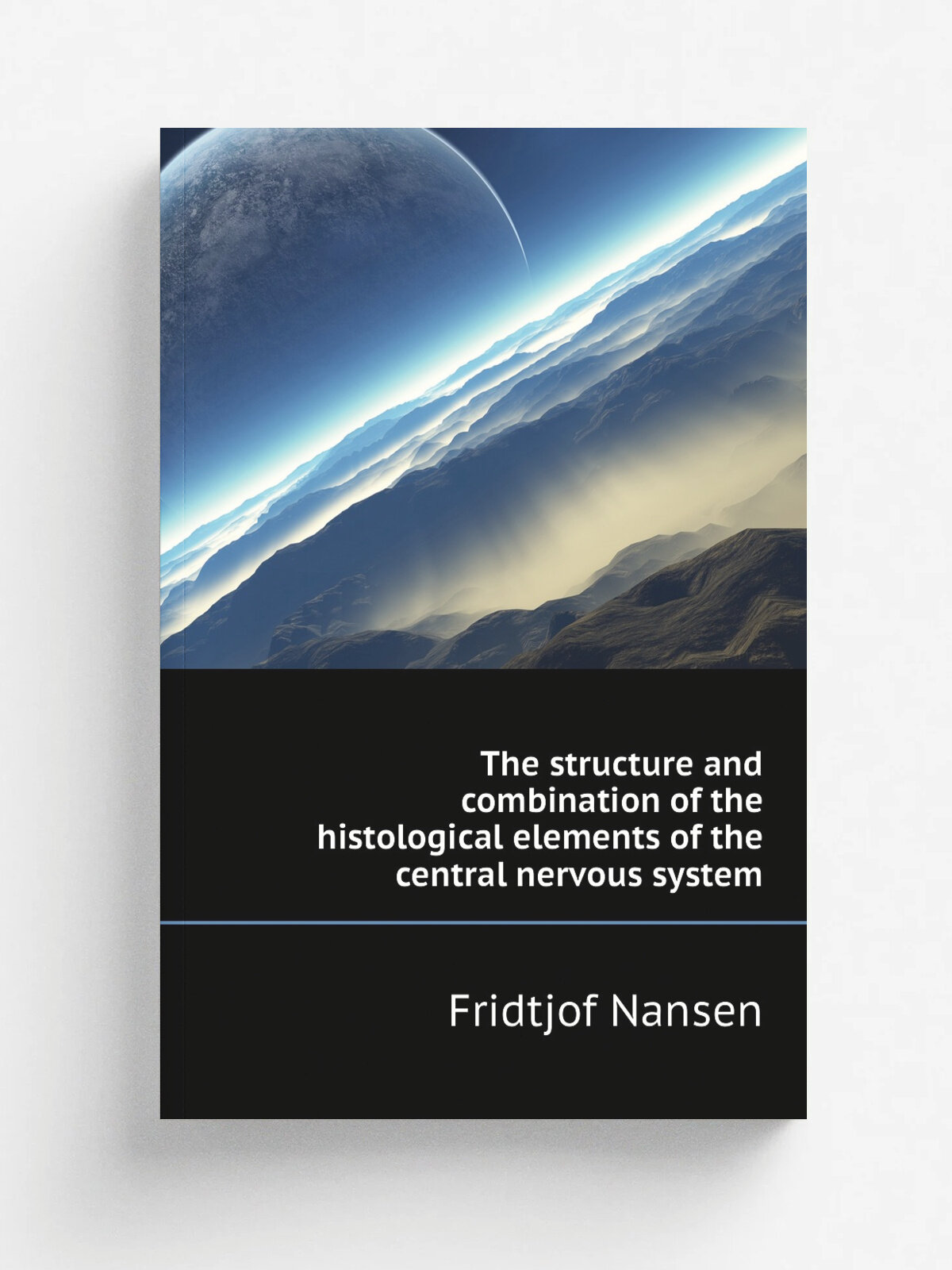 The structure and combination of the histological elements of the central nervous system | Fridtjof Nansen | Репринт