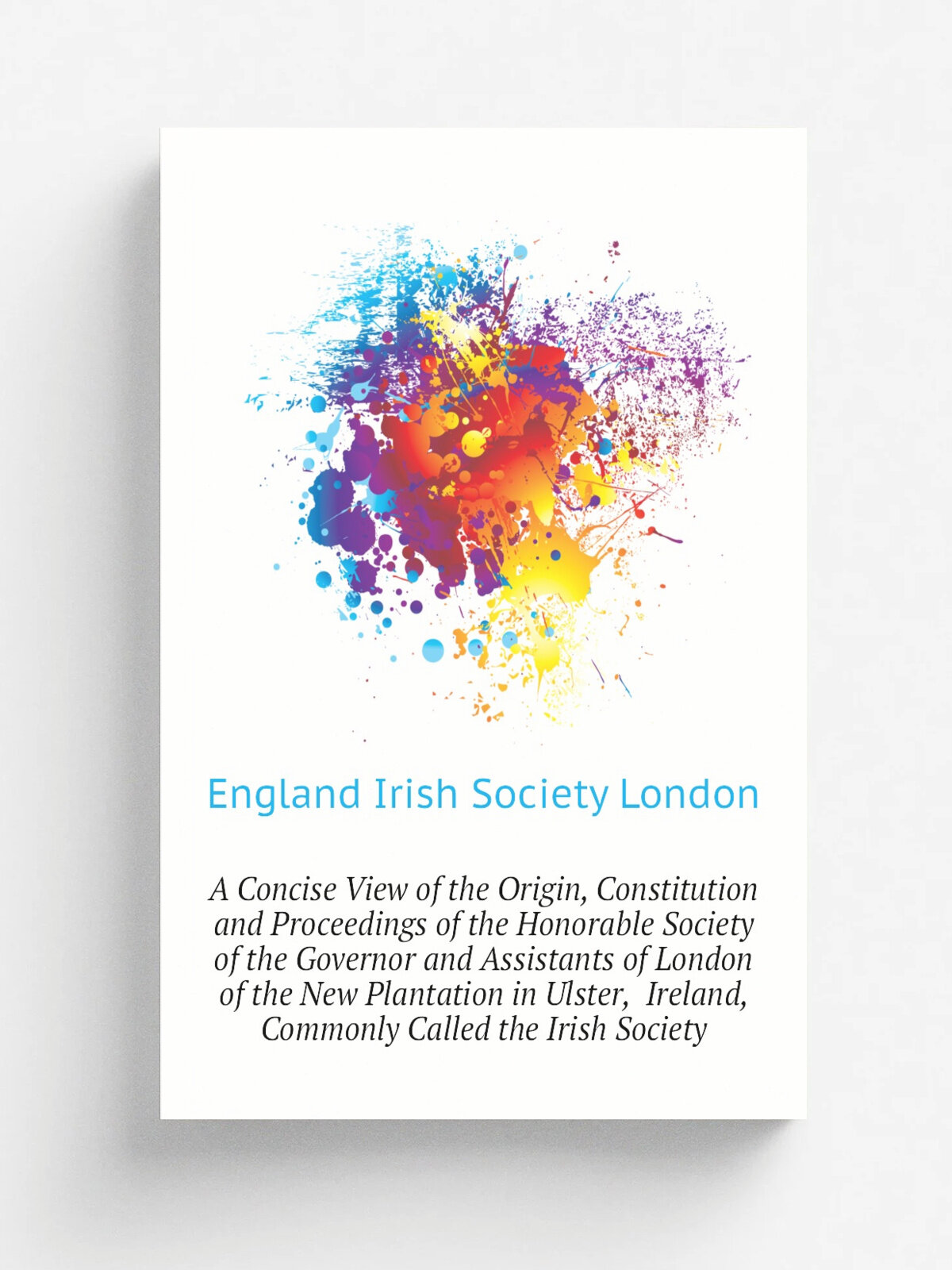 A Concise View of the Origin, Constitution and Proceedings of the Honorable Society of the Governor and Assistants of London of the New Plantation in…