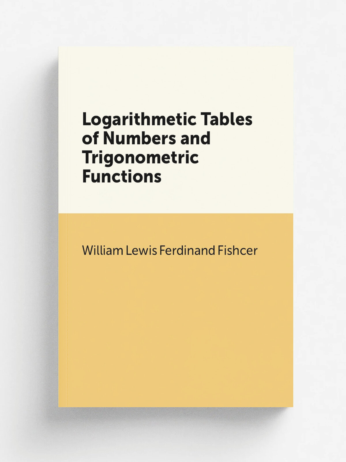 Logarithmetic Tables of Numbers and Trigonometric Functions | William Lewis Ferdinand Fishcer | 1887 | Weidmanns | Репринт