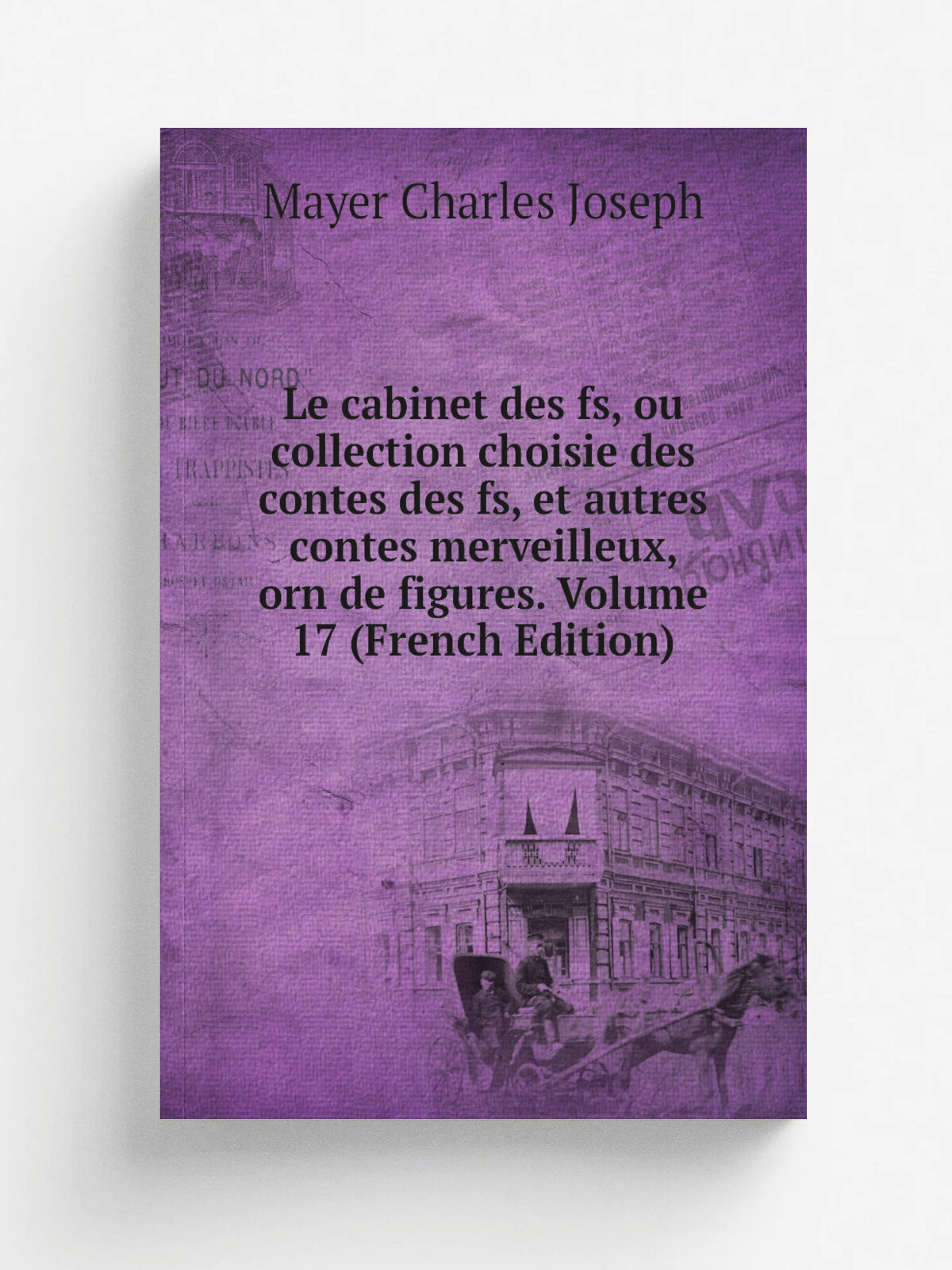 Le cabinet des fs, ou collection choisie des contes des fs, et autres contes merveilleux, orn de figures. Volume 17 (French Edition) | Mayer Charles …
