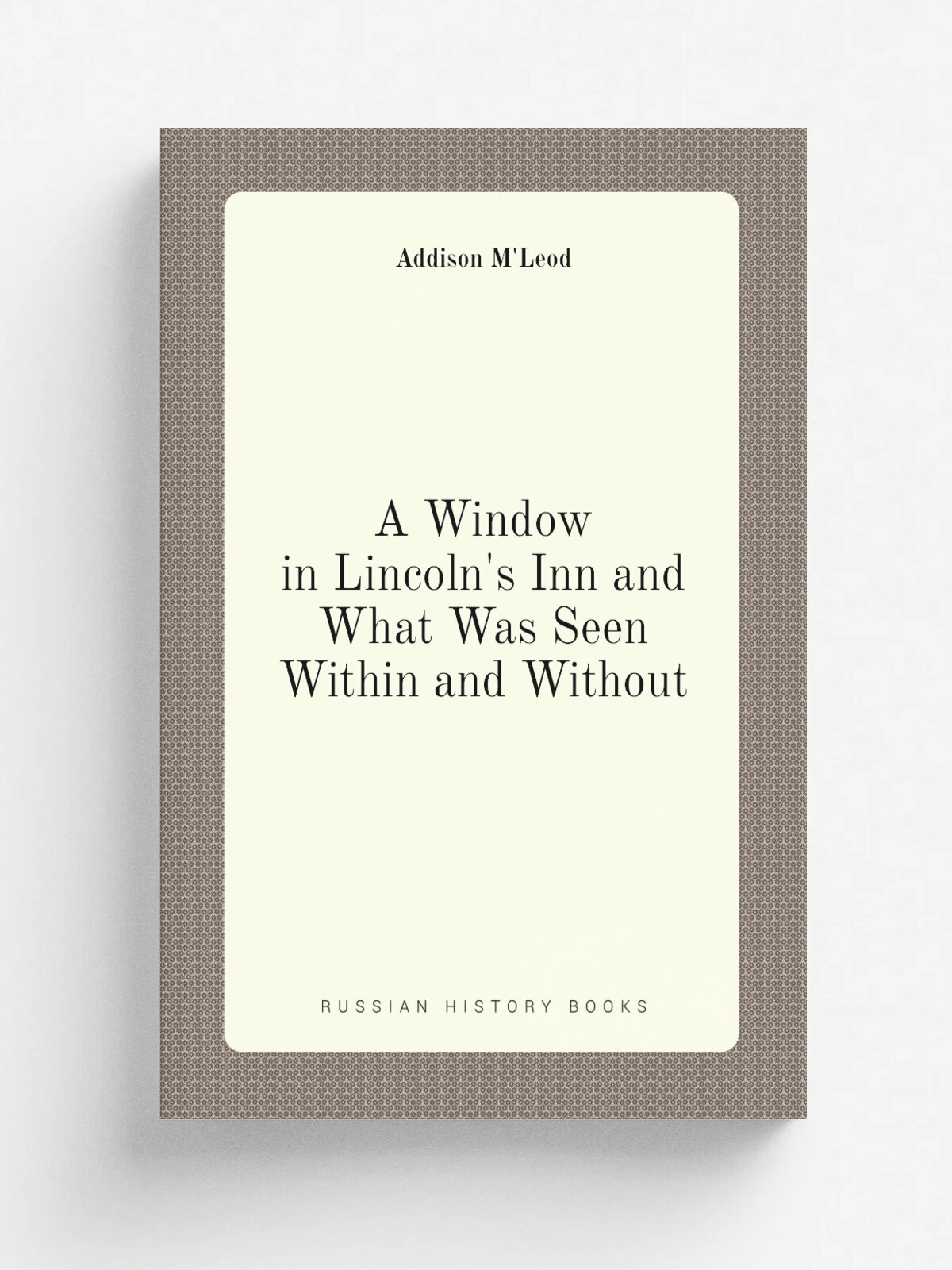A Window in Lincoln's Inn and What Was Seen Within and Without | Addison M'Leod | Репринт