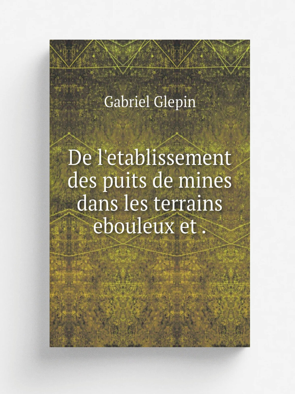De l'etablissement des puits de mines dans les terrains ebouleux et . | Gabriel Glepin | 1867 | J. Baudry | Репринт