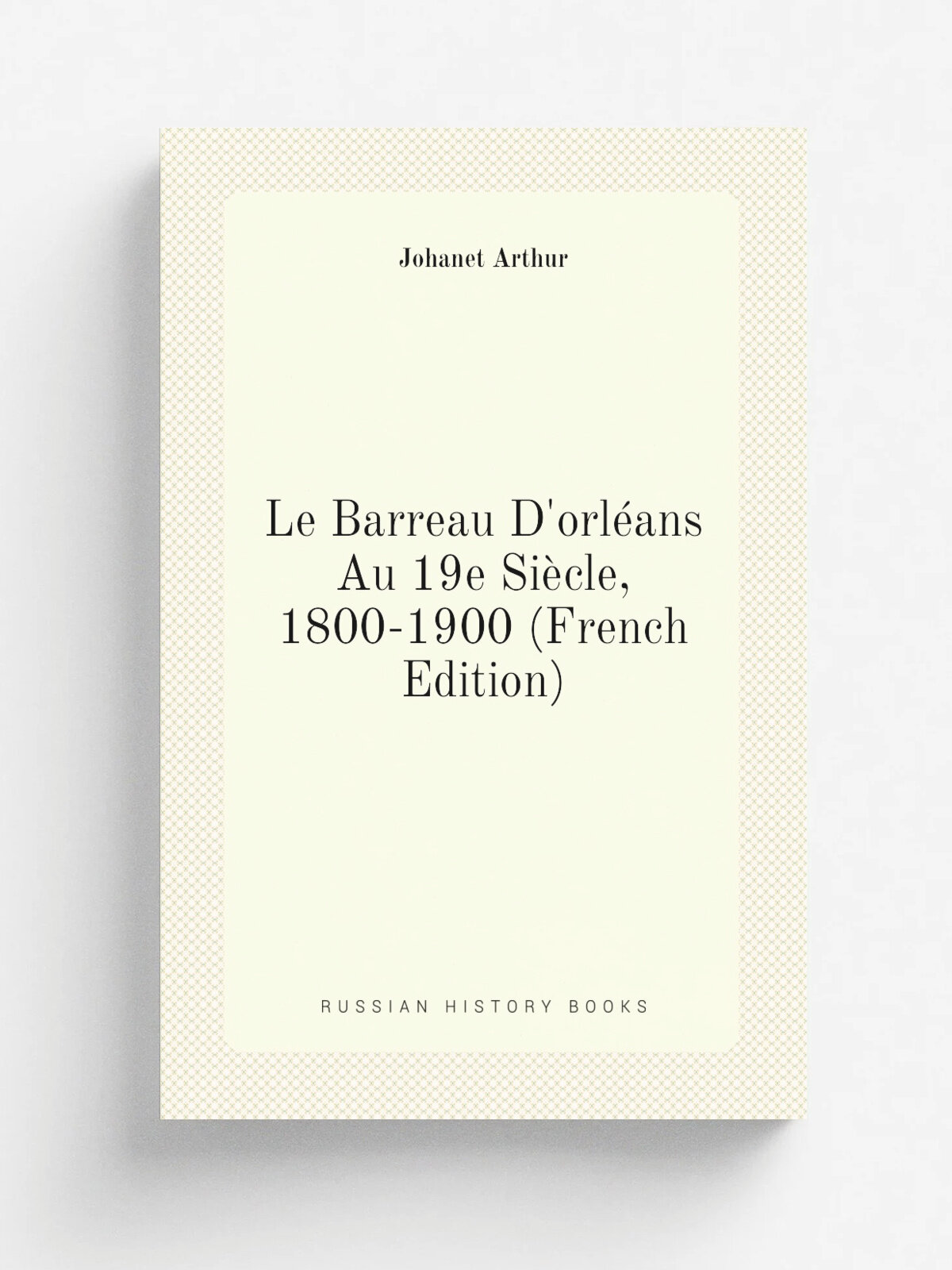 Le Barreau D'orl. ans Au 19e Si.cle, 1800-1900 (French Edition) | Johanet Arthur | Репринт