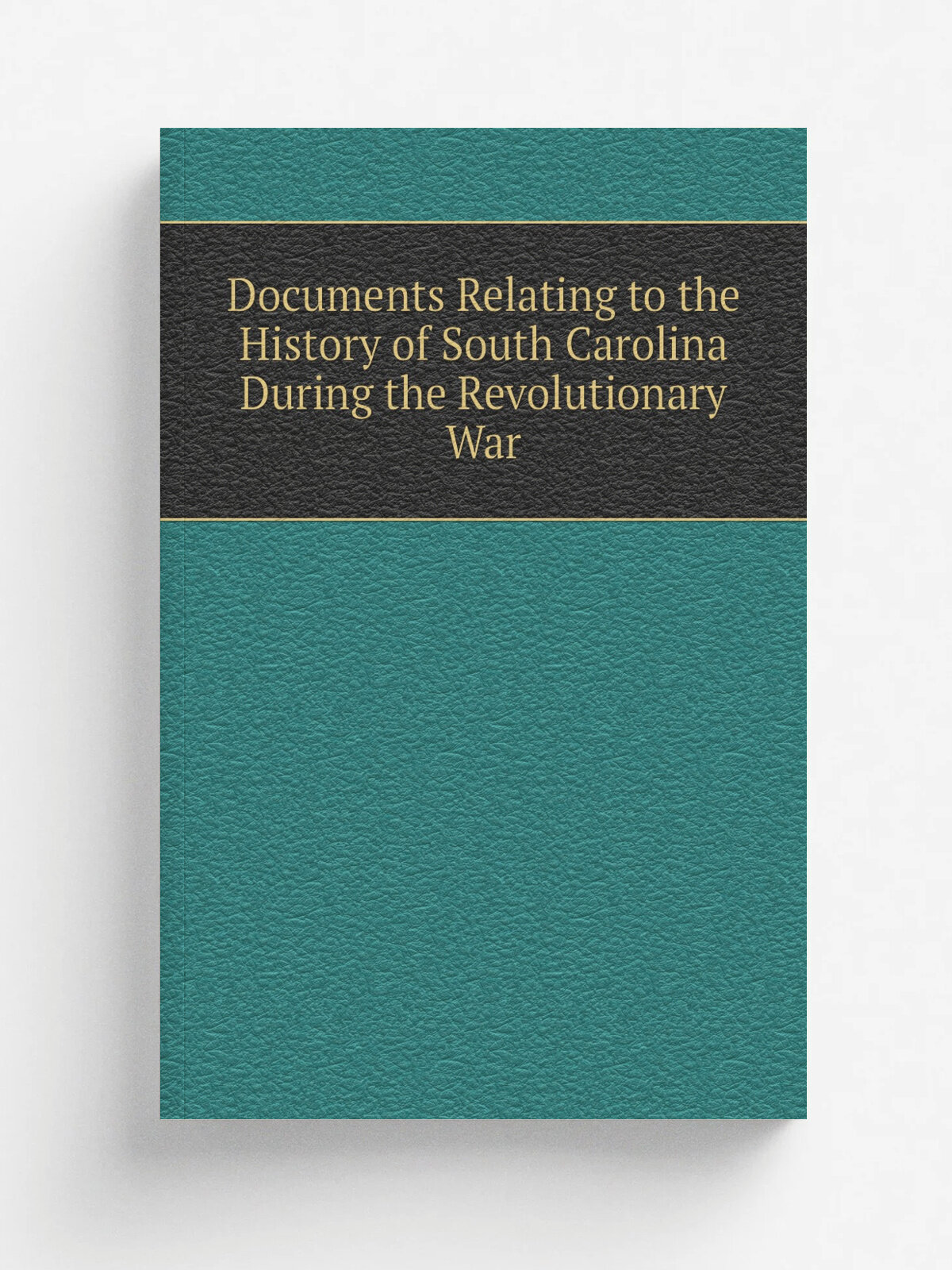 Documents Relating to the History of South Carolina During the Revolutionary War