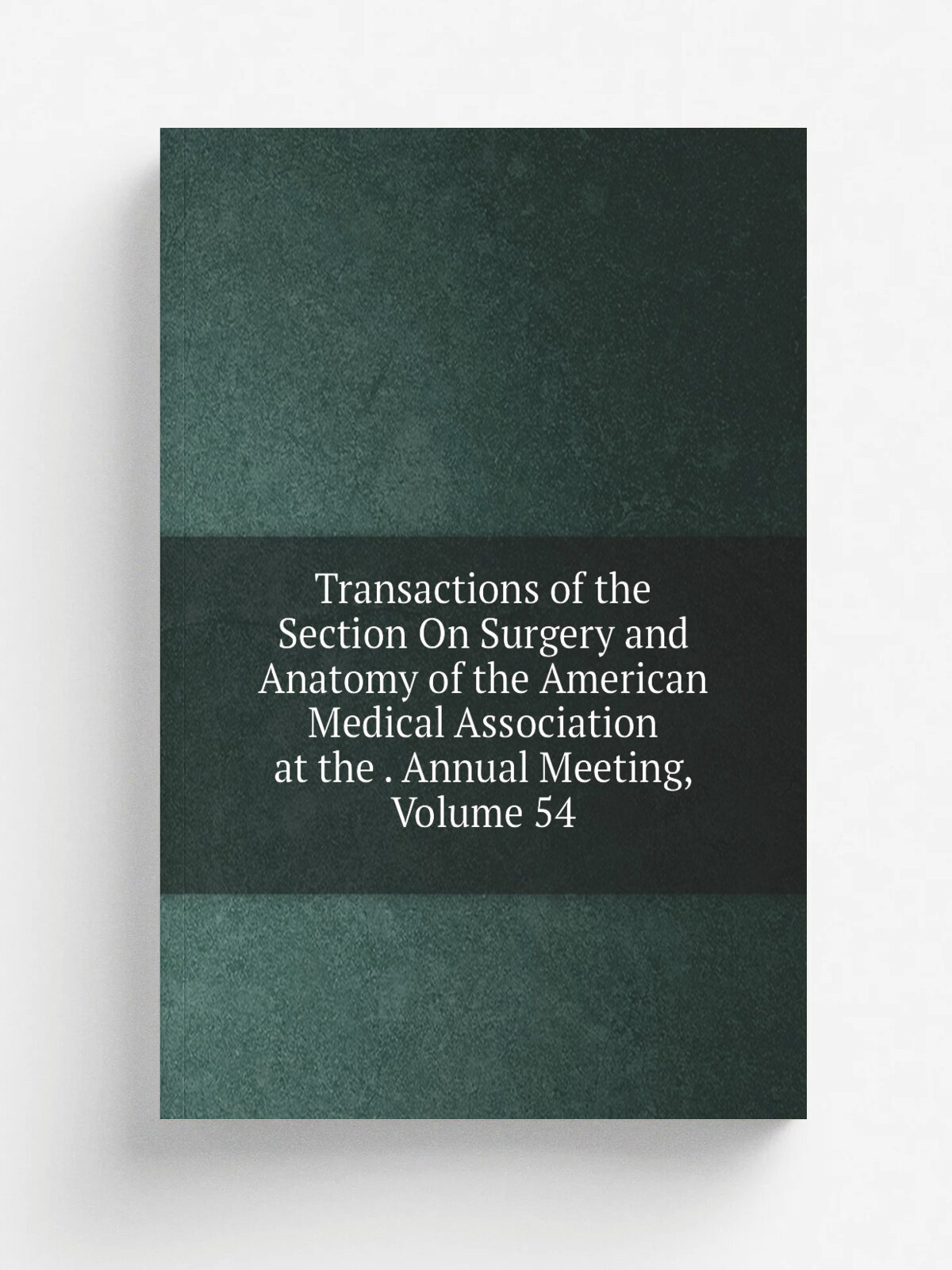 Transactions of the Section On Surgery and Anatomy of the American Medical Association at the . Annual Meeting, Volume 54 | Репринт
