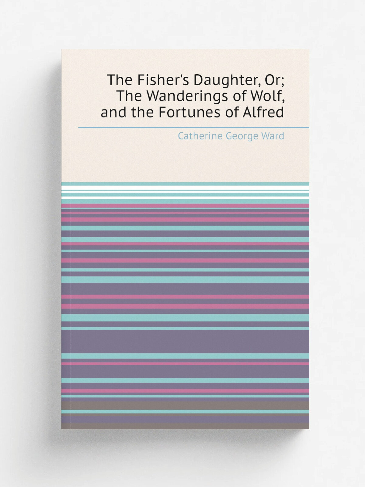 The Fisher's Daughter, Or; The Wanderings of Wolf, and the Fortunes of Alfred | Catherine George Ward | 1824 | G. Virtue | Репринт