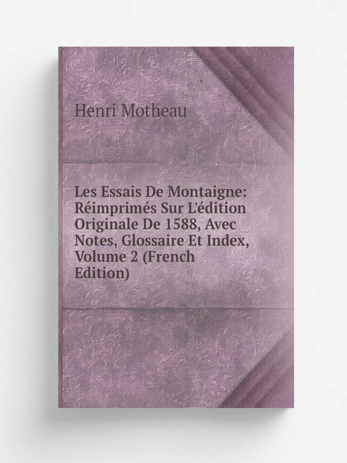 Les Essais De Montaigne: R.imprim.s Sur L'. dition Originale De 1588, Avec Notes, Glossaire Et Index, Volume 2 (French Edition) | Henri Motheau | Репр…