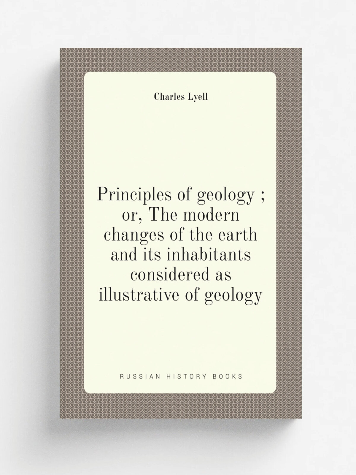 Principles of geology ; or, The modern changes of the earth and its inhabitants considered as illustrative of geology