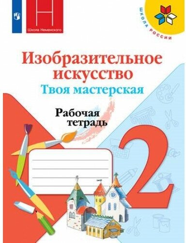 Коротеева Е. И, Горяева Н. А, Неменская Л. А. Изобразительное искусство 2 класс. Твоя мастерская. Рабочая тетрадь