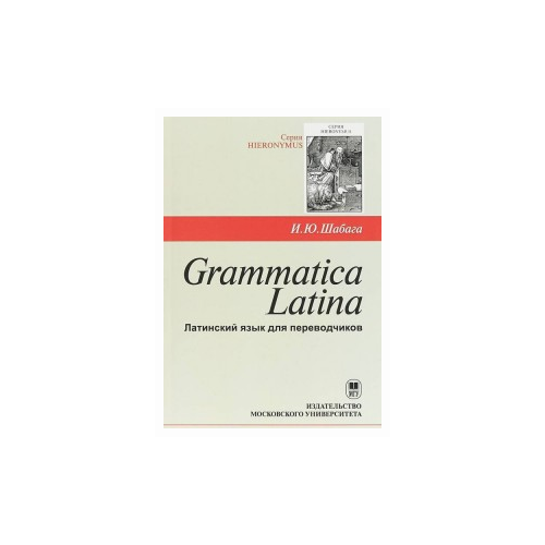 Шабага И.Ю. "Grammatica Latina. Латинский язык для переводчиков"