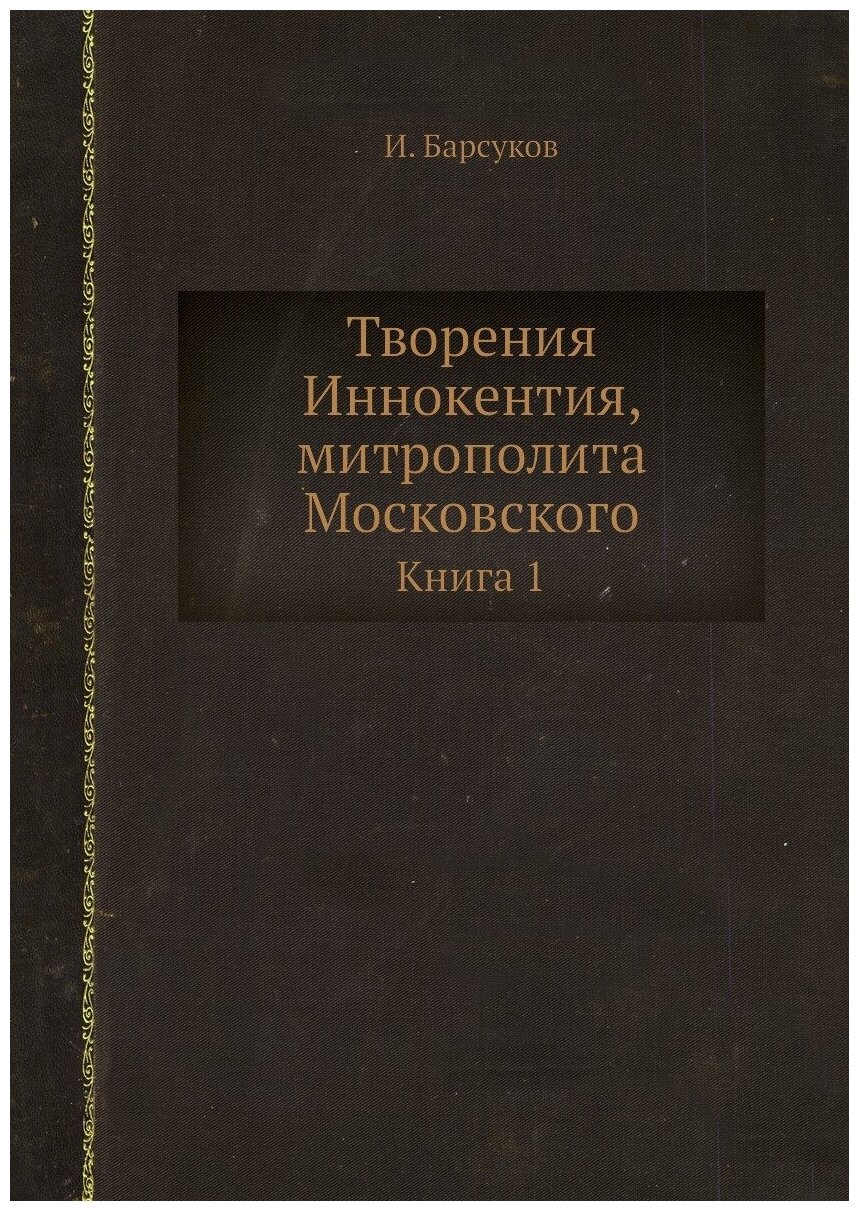 Книга Творения Иннокентия, Митрополита Московского. Книга 1 - фото №1