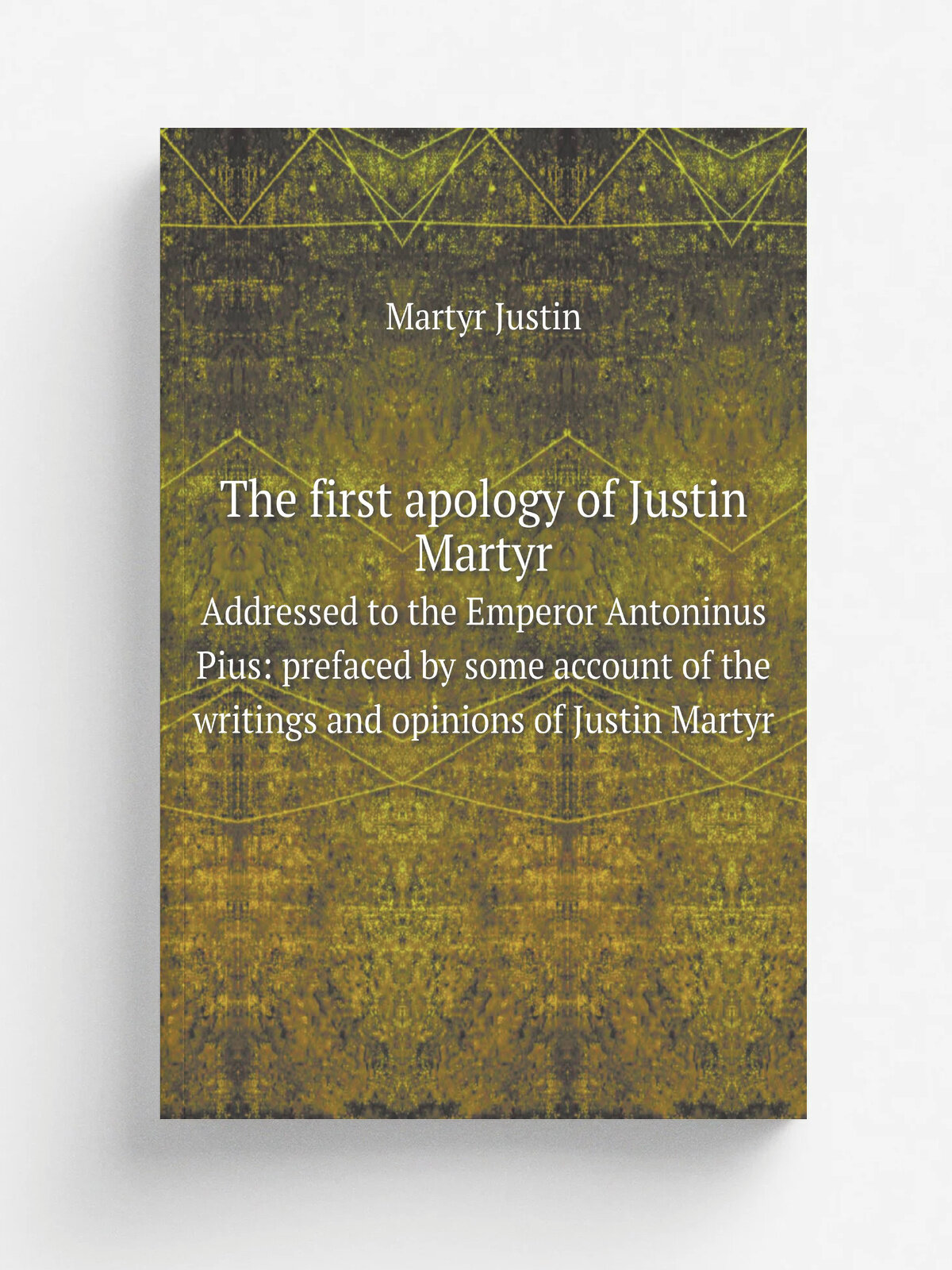 The first apology of Justin Martyr. Addressed to the Emperor Antoninus Pius: prefaced by some account of the writings and opinions of Justin Martyr