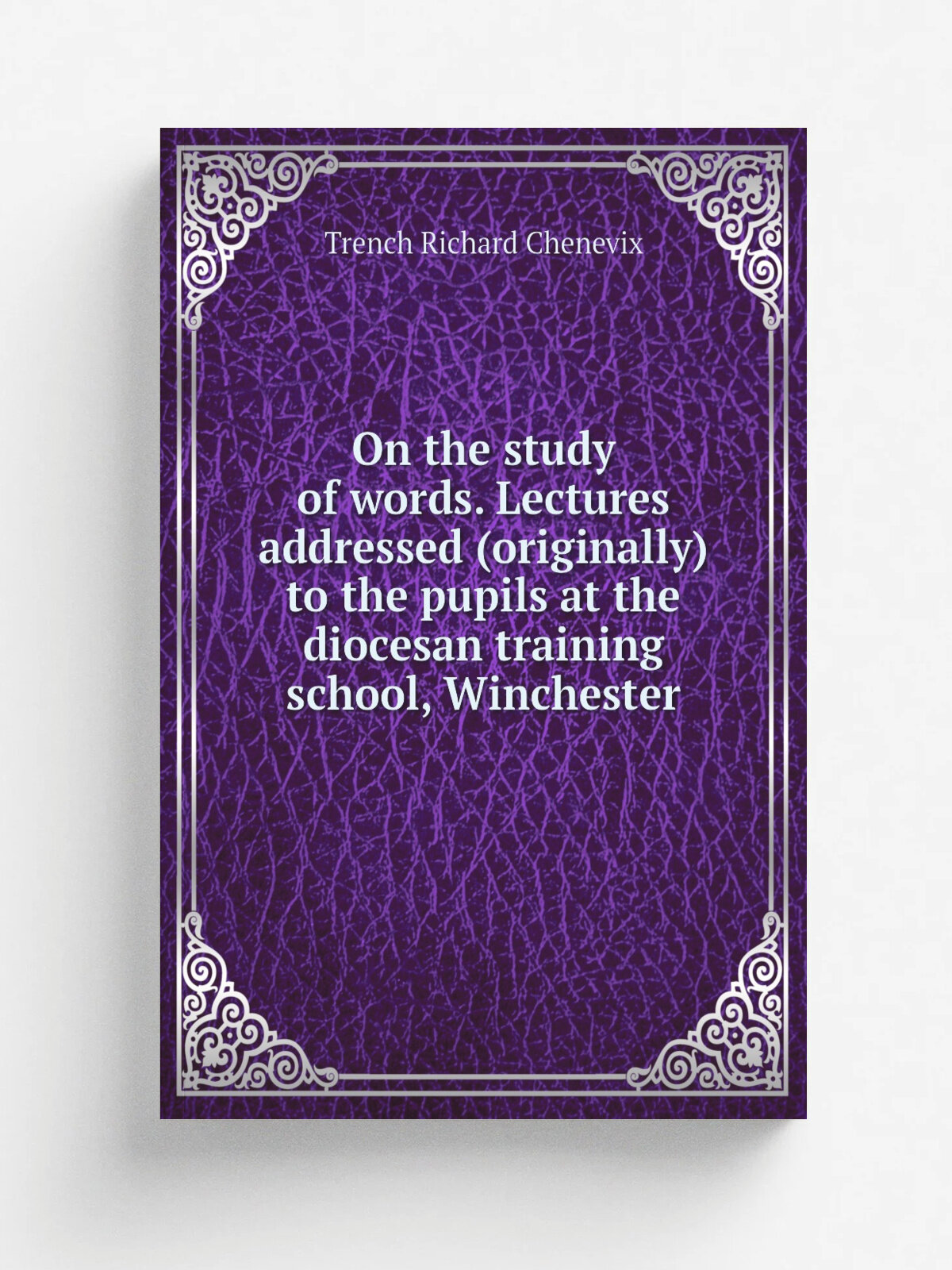 On the study of words. Lectures addressed (originally) to the pupils at the diocesan training school, Winchester