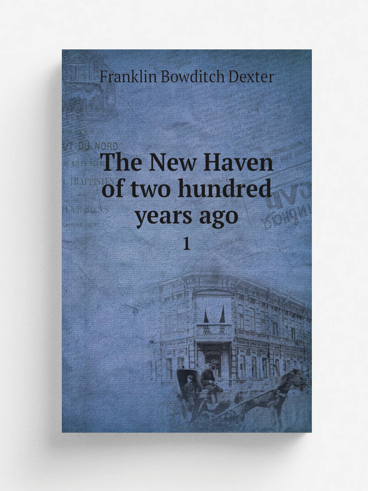 The New Haven of two hundred years ago. 1 | Franklin Bowditch Dexter | 1914 | New Haven | Репринт