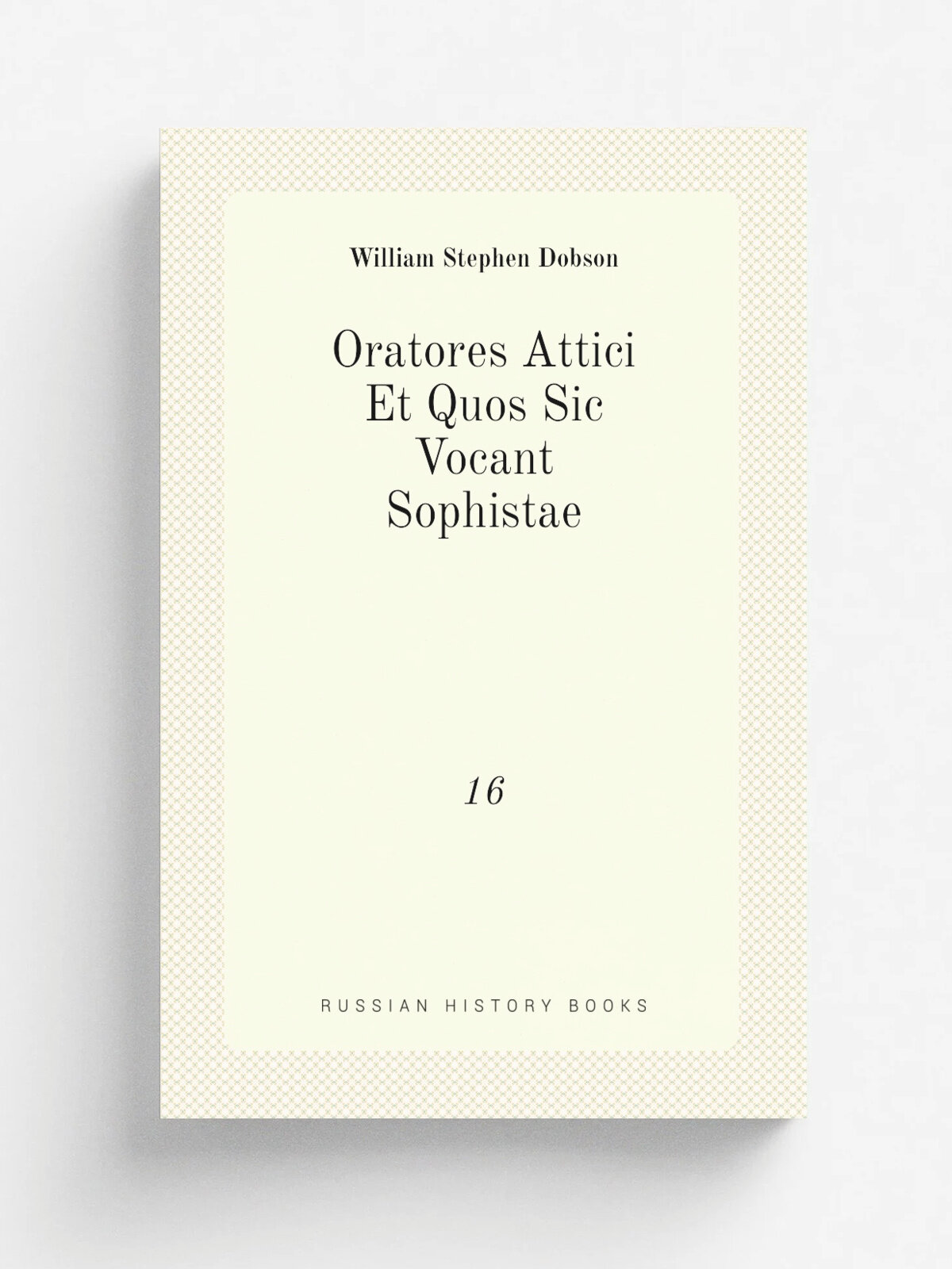 Oratores Attici Et Quos Sic Vocant Sophistae. 16 | Dobson William Stephen | 1828 | Excudit J. F. Dove | Репринт