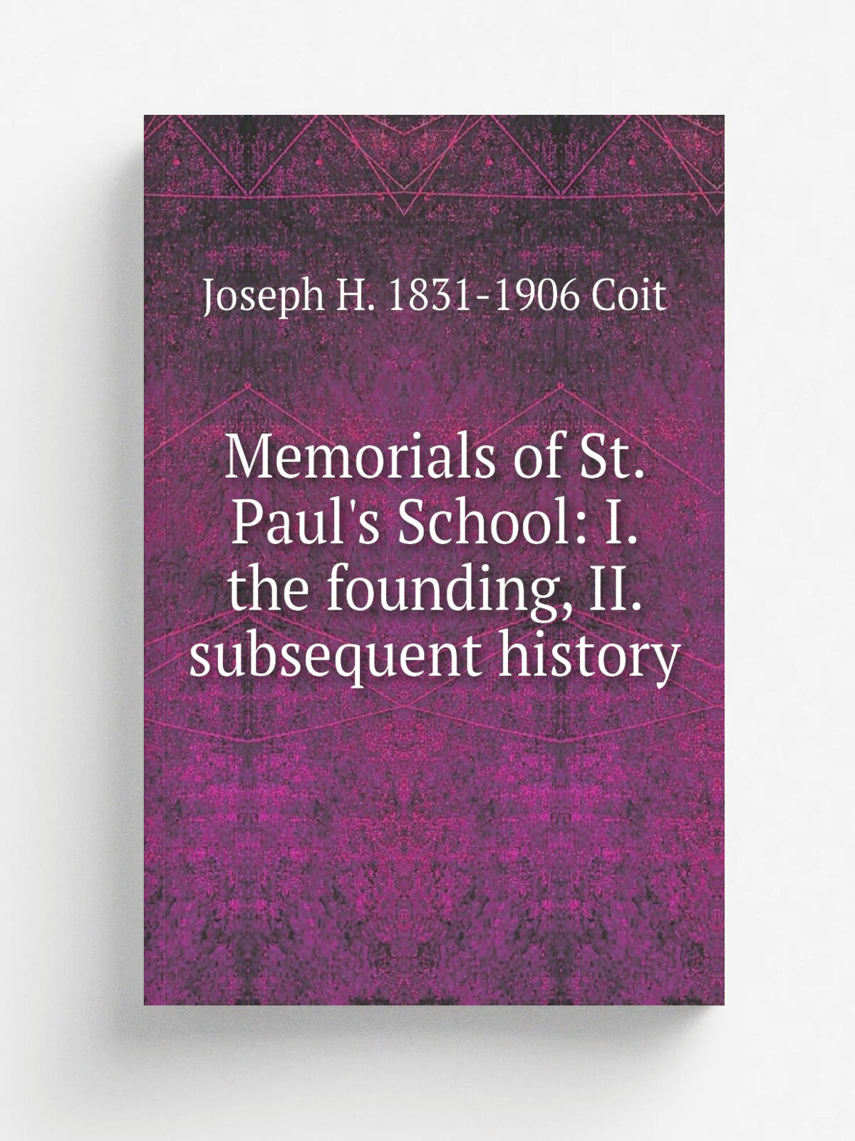 Memorials of St. Paul's School: I. the founding, Ii. subsequent history | Joseph H. 1831-1906 Coit | Репринт