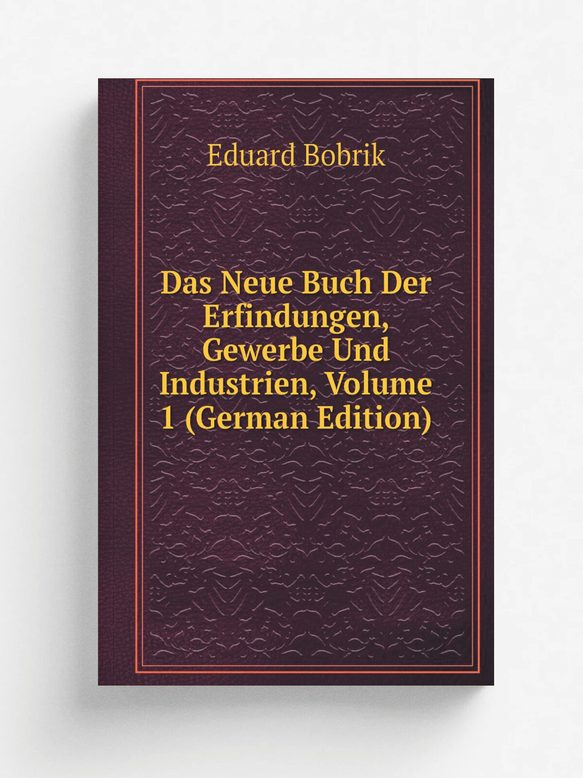 Das Neue Buch Der Erfindungen, Gewerbe Und Industrien, Volume 1 (German Edition) | Eduard Bobrik | Репринт