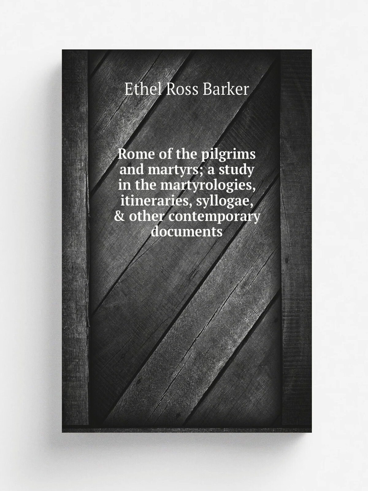 Rome of the pilgrims and martyrs; a study in the martyrologies, itineraries, syllogae, & other contemporary documents