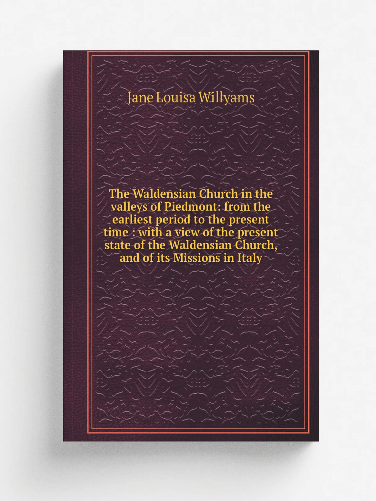 The Waldensian Church in the valleys of Piedmont: from the earliest period to the present time : with a view of the present state of the Waldensian C…