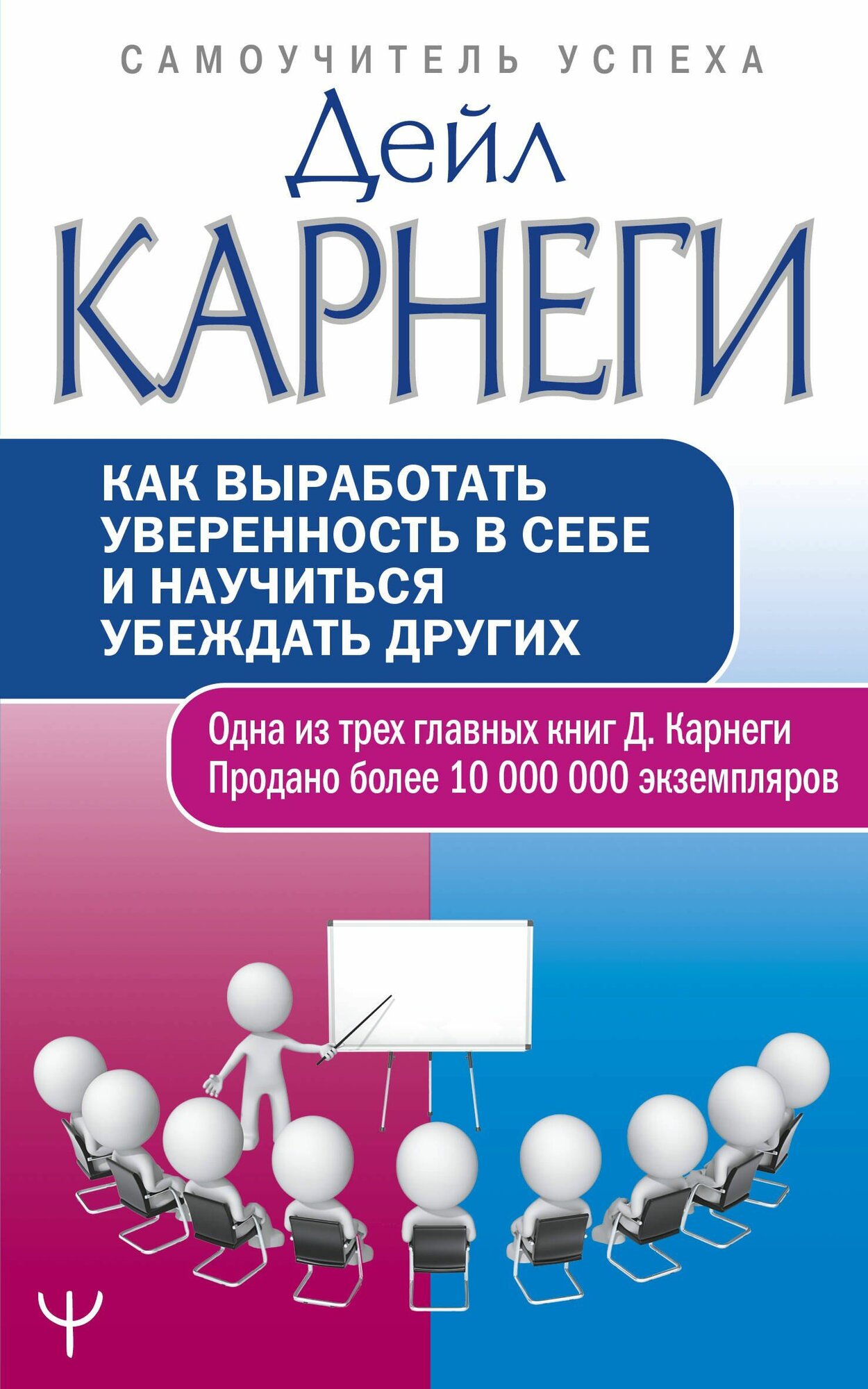 Карнеги: Как выработать уверенность в себе и научиться убеждать других. Серия Самоучитель успеха Издательство АСТ