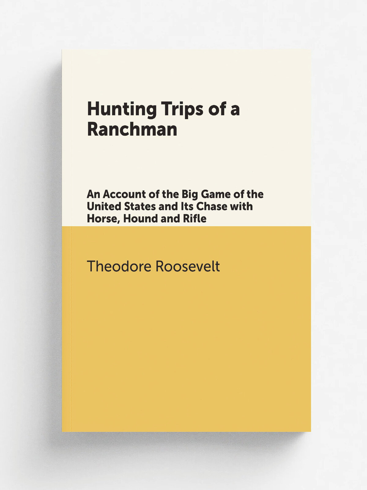 Hunting Trips of a Ranchman. An Account of the Big Game of the United States and Its Chase with Horse, Hound and Rifle