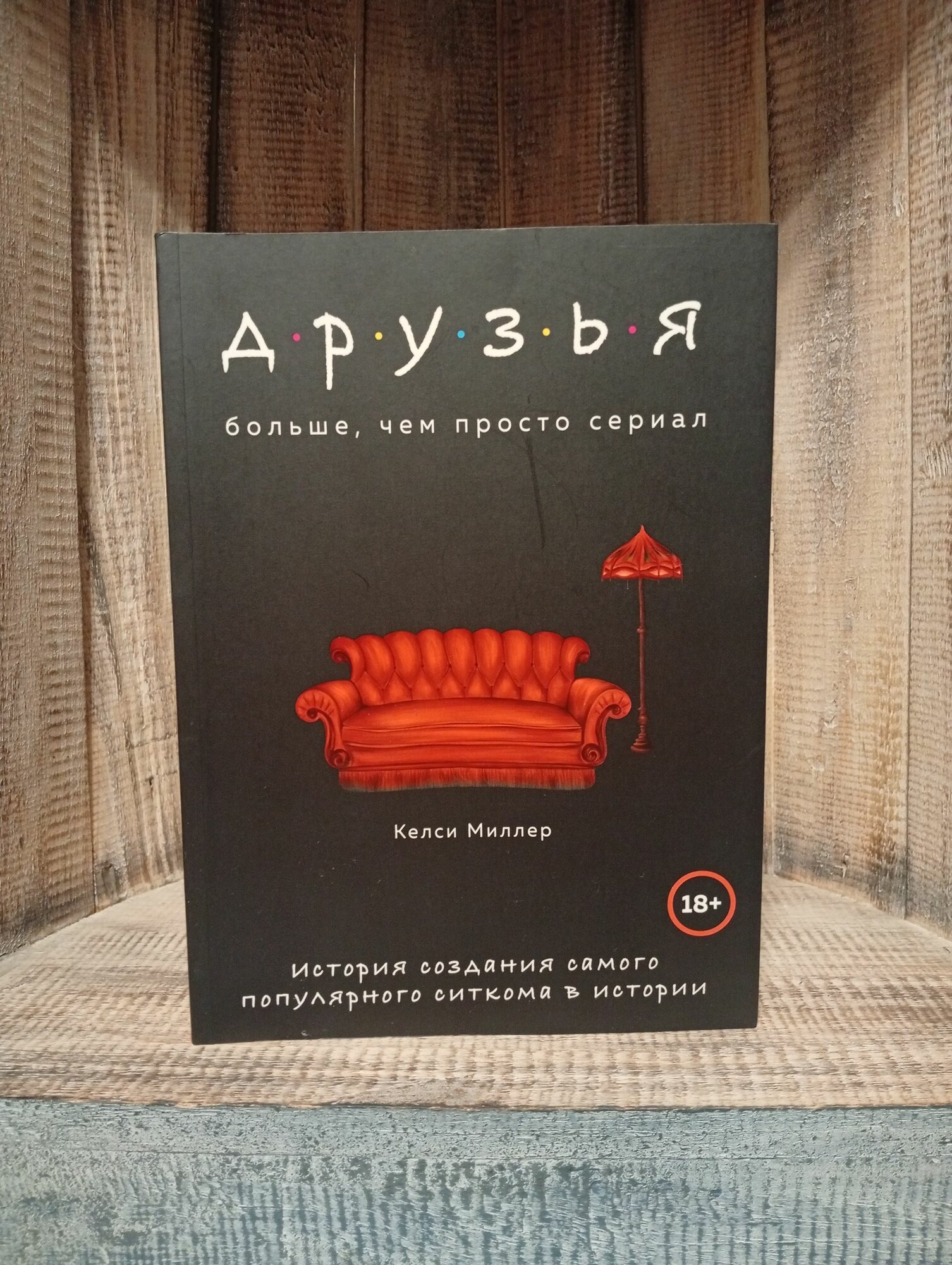 Друзья. Больше, чем просто сериал. История создания самого популярного ситкома в истории Миллер Келси