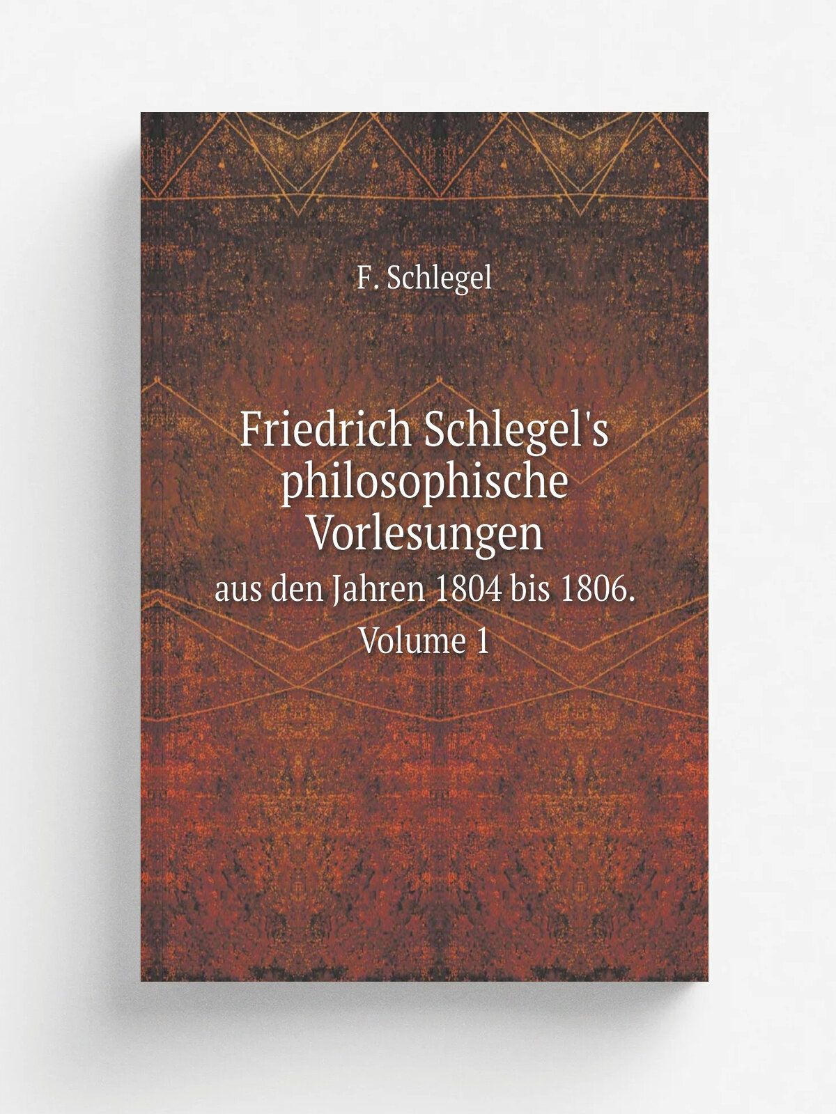 Friedrich Schlegel's philosophische Vorlesungen. aus den Jahren 1804 bis 1806. Volume 1 | F. Schlegel | 1836 | E. Weber | Репринт