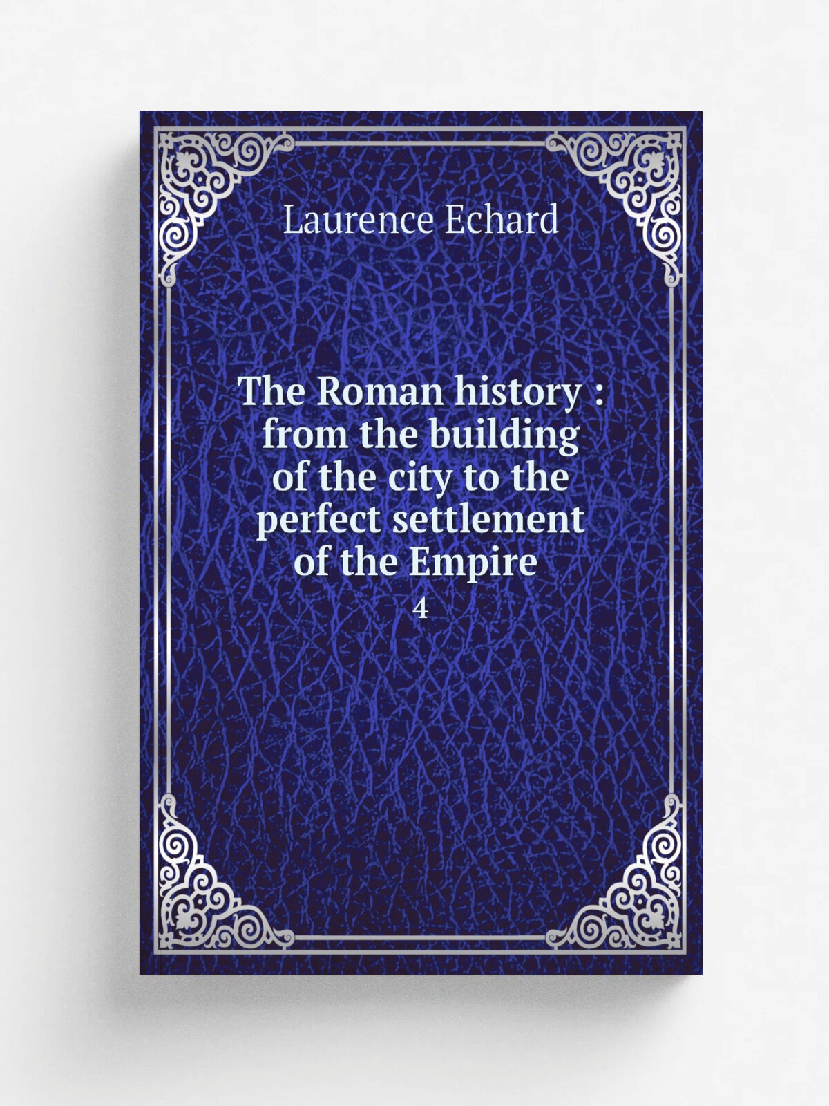 The Roman history : from the building of the city to the perfect settlement of the Empire . 4