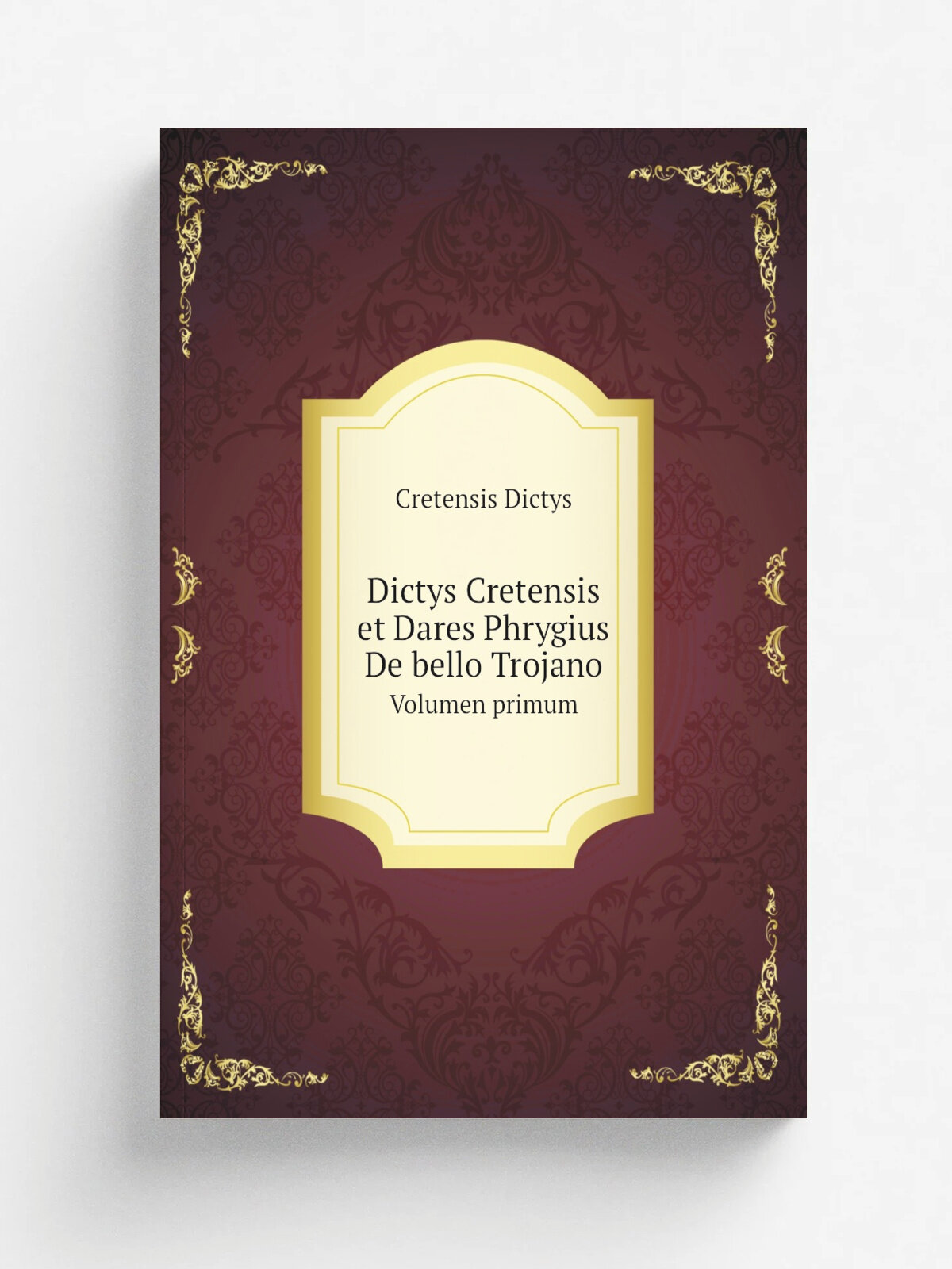 Dictys Cretensis et Dares Phrygius De bello Trojano. Volumen primum
