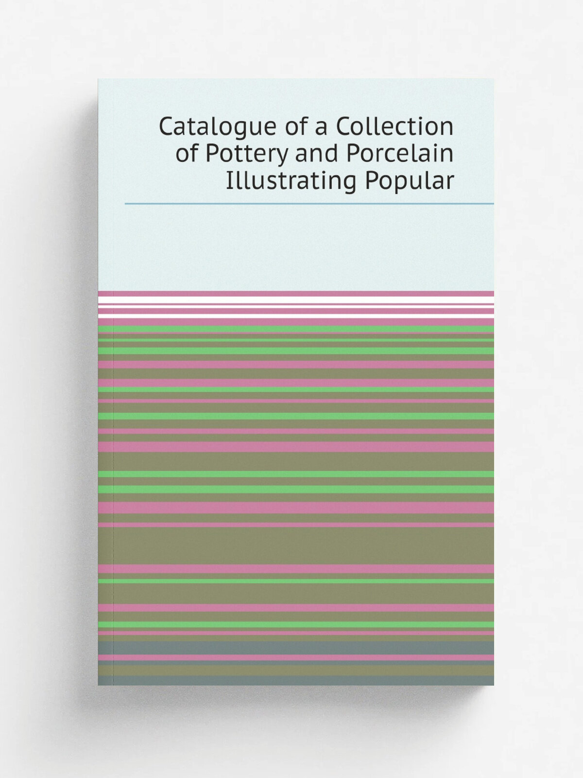 Catalogue of a Collection of Pottery and Porcelain Illustrating Popular