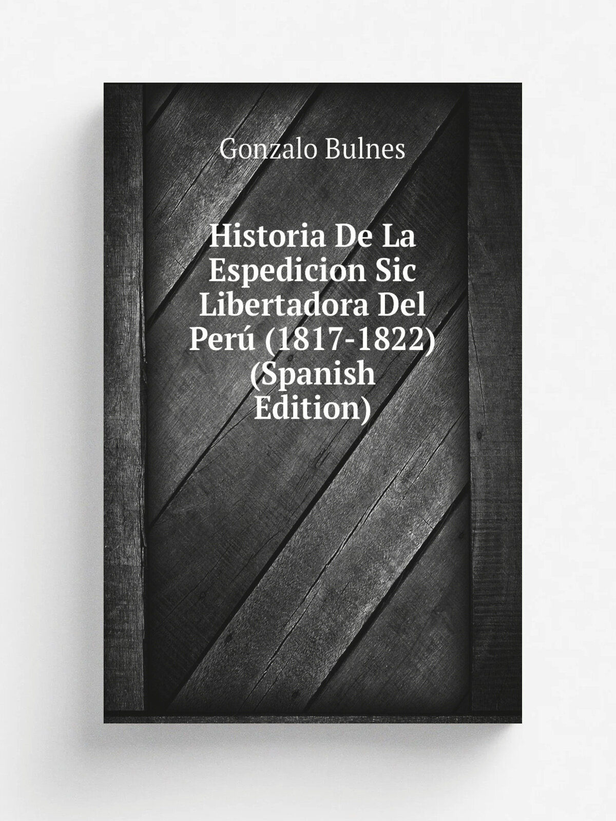 Historia De La Espedicion Sic Libertadora Del Per. (1817-1822) (Spanish Edition) | Gonzalo Bulnes | Репринт