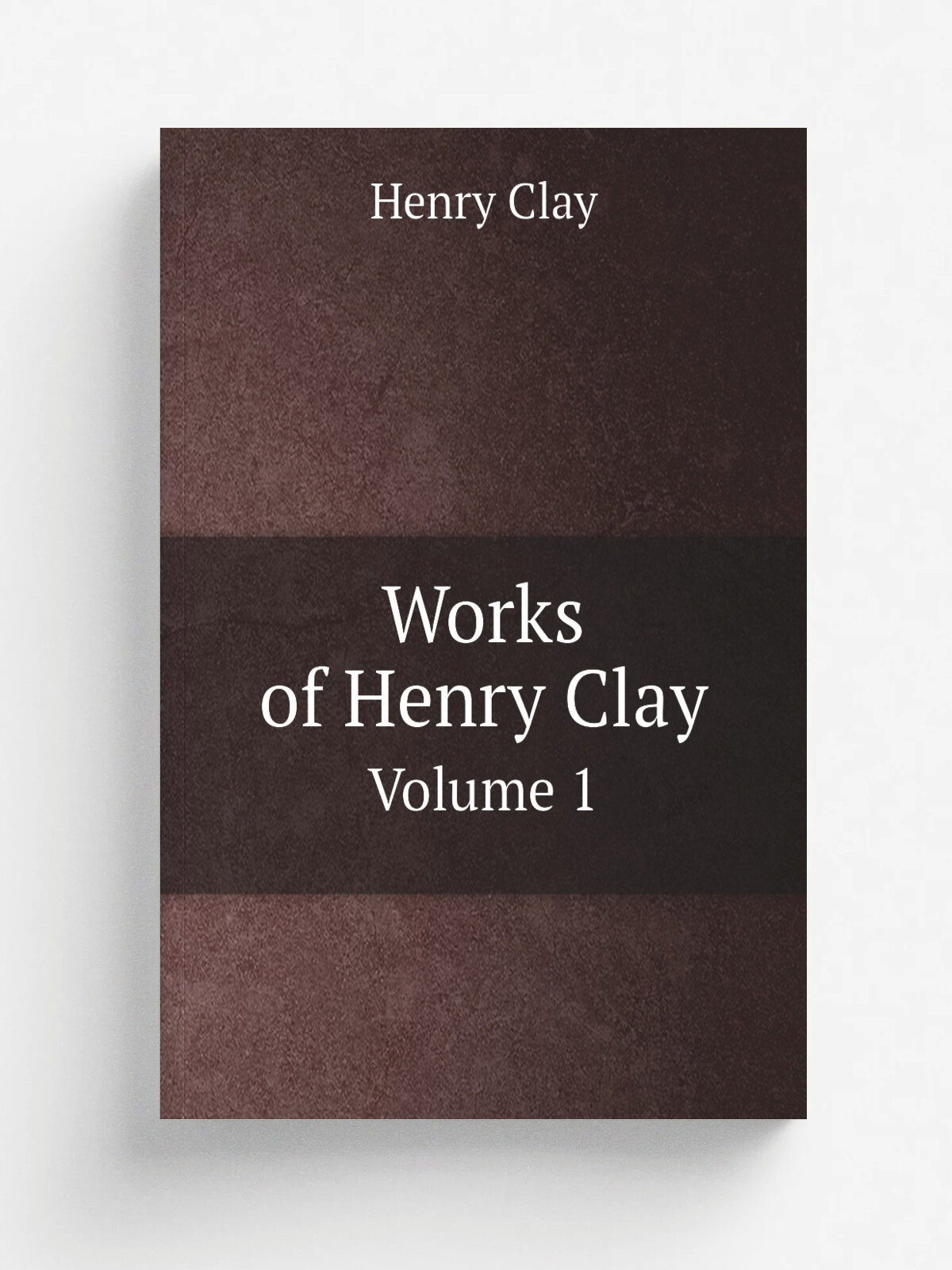 Works of Henry Clay. Volume 1 | Henry Clay | 1897 | New York : Henry Clay Pub. Co. | Репринт