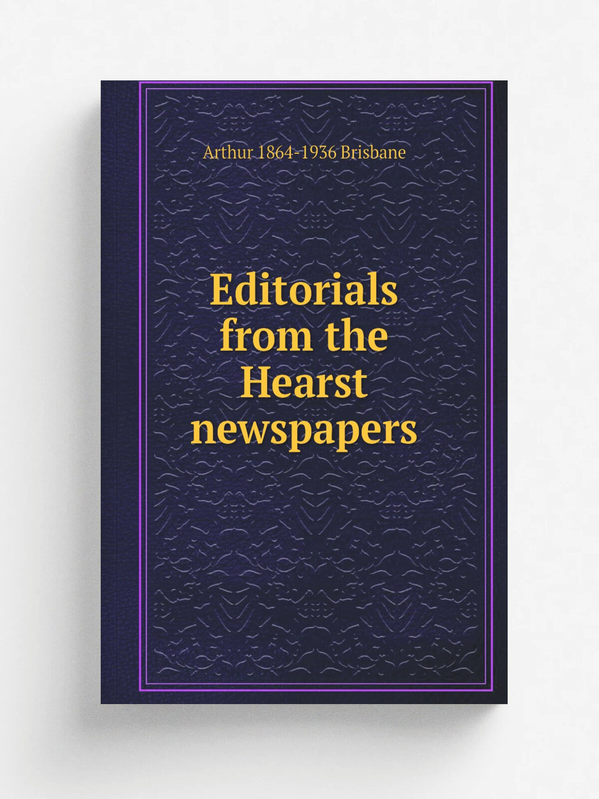 Editorials from the Hearst newspapers | Arthur 1864-1936 Brisbane | Репринт