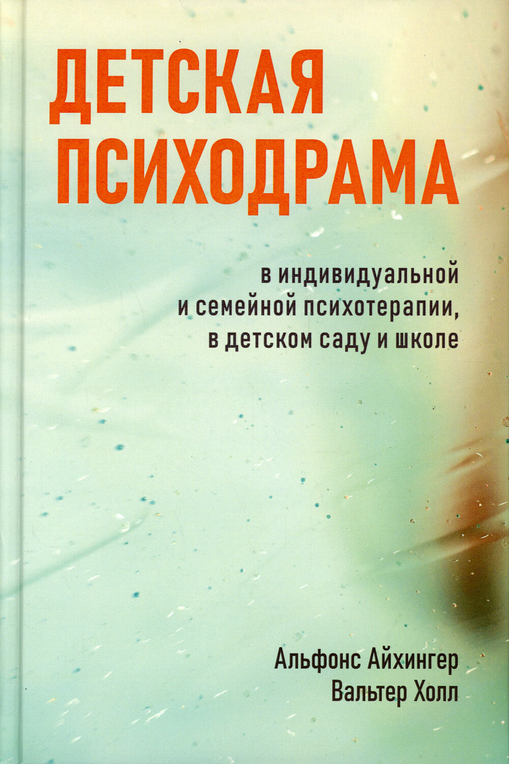 Детская психодрама в индивидуальной и семейной психотерапии, в детском саду и школе 3-е изд, испр. | Айхингер Альфонс, Холл Вальтер