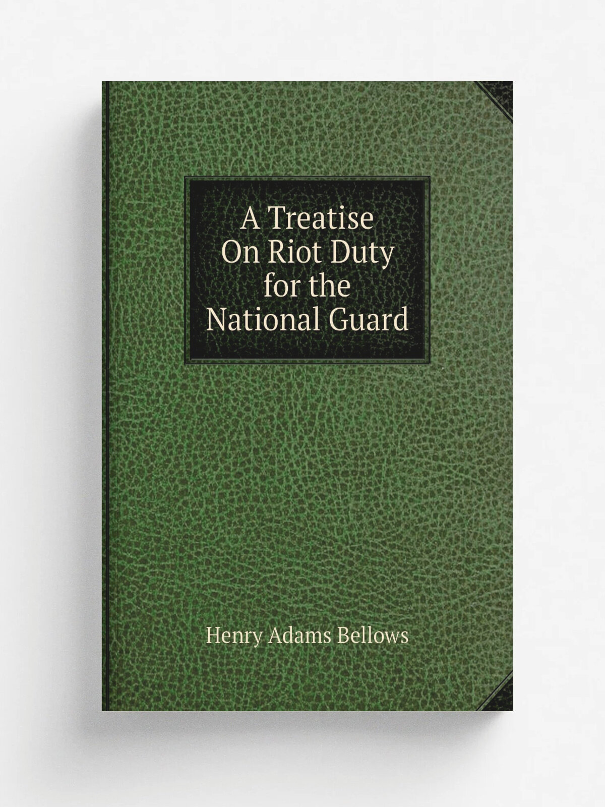 A Treatise On Riot Duty for the National Guard | Henry Adams Bellows | Репринт