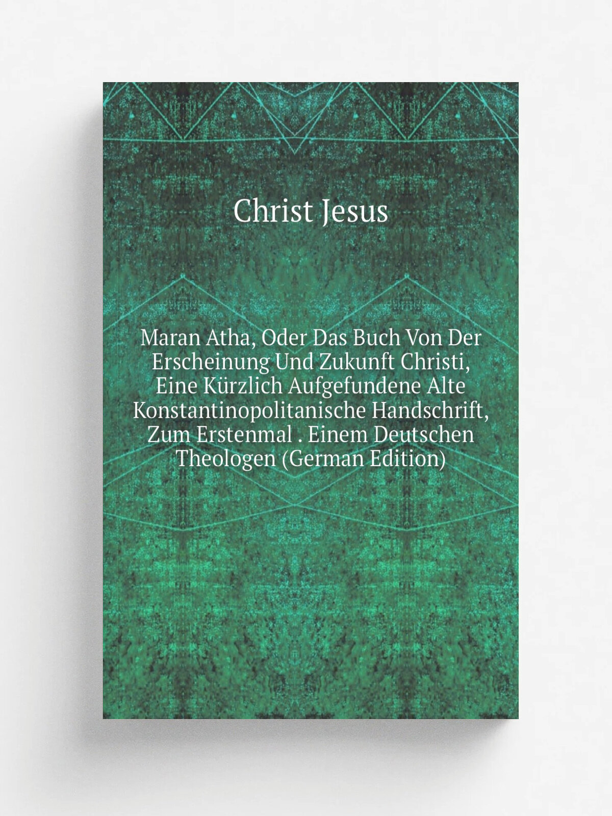 Maran Atha, Oder Das Buch Von Der Erscheinung Und Zukunft Christi, Eine K.rzlich Aufgefundene Alte Konstantinopolitanische Handschrift, Zum Erstenmal…