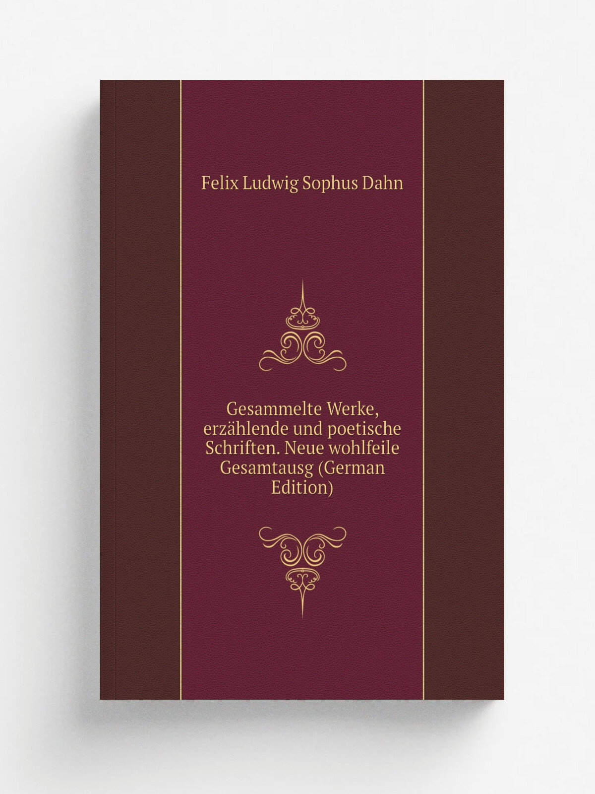 Gesammelte Werke, erz.hlende und poetische Schriften. Neue wohlfeile Gesamtausg (German Edition) | Felix Ludwig Sophus Dahn | Репринт