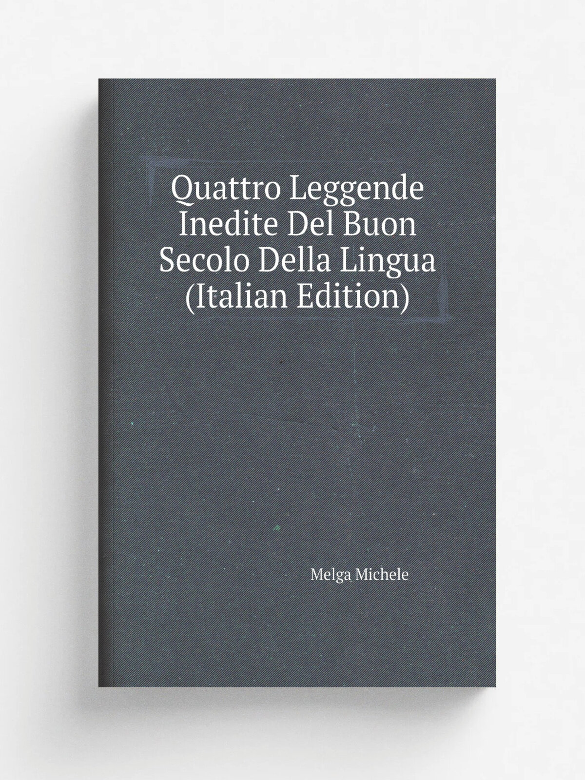 Quattro Leggende Inedite Del Buon Secolo Della Lingua (Italian Edition) | Melga Michele | Репринт