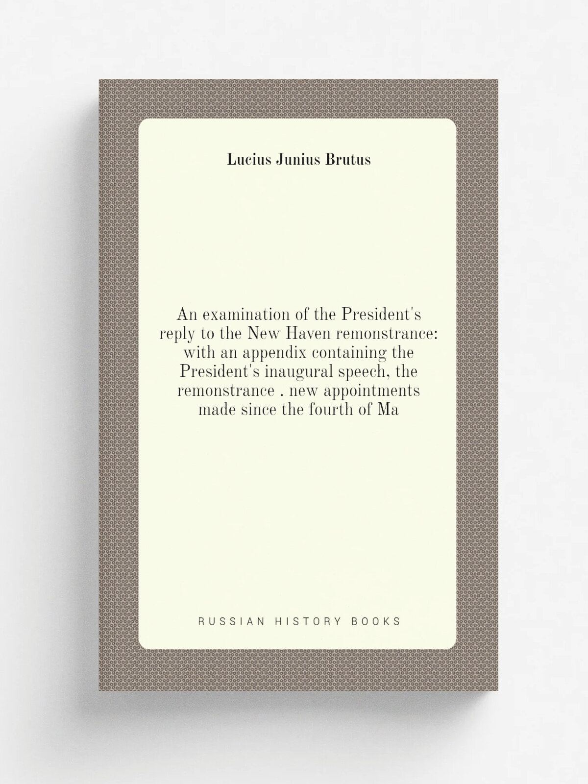An examination of the President's reply to the New Haven remonstrance: with an appendix containing the President's inaugural speech, the remonstrance…