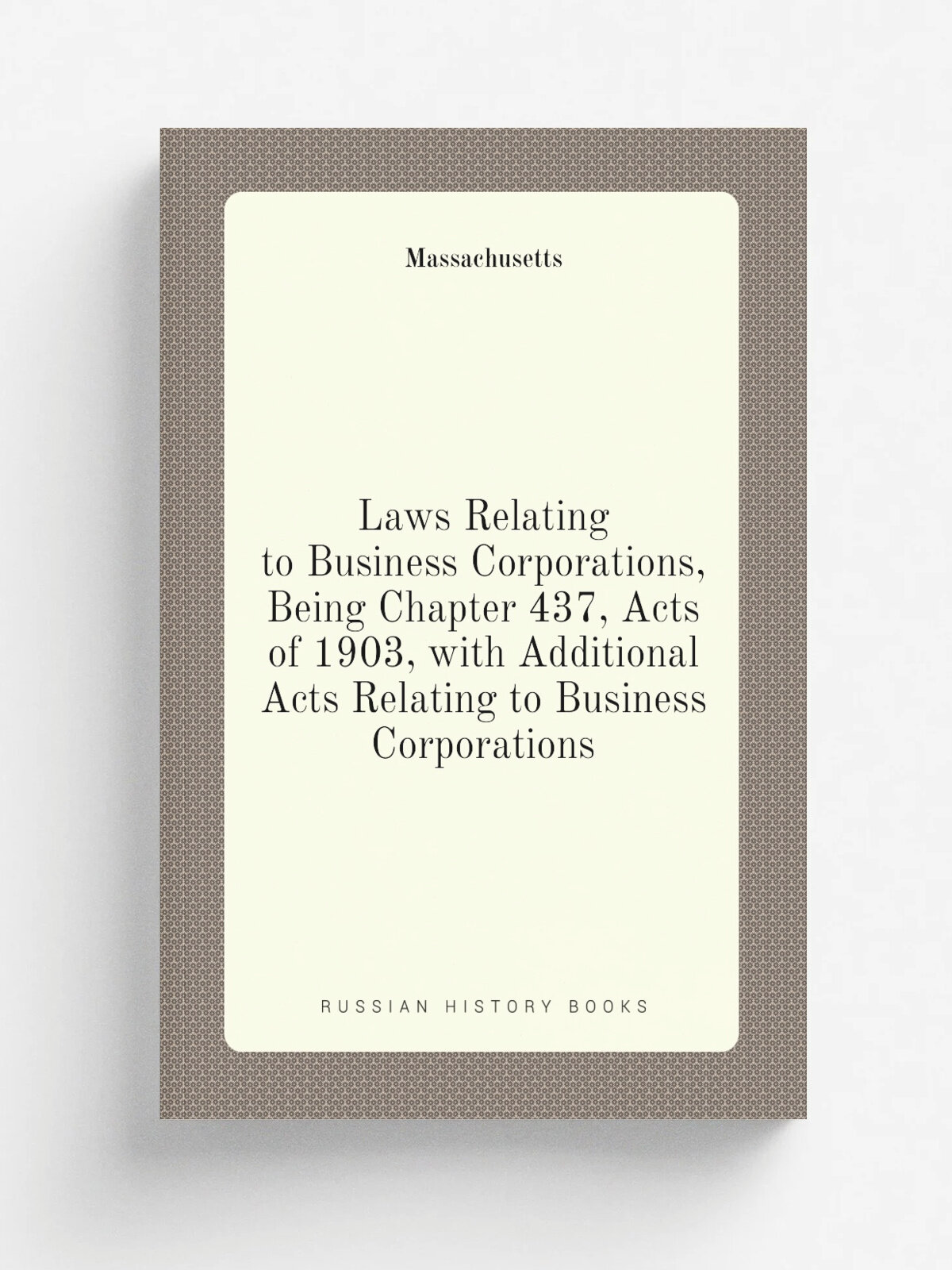Laws Relating to Business Corporations, Being Chapter 437, Acts of 1903, with Additional Acts Relating to Business Corporations | Massachusetts | Реп…