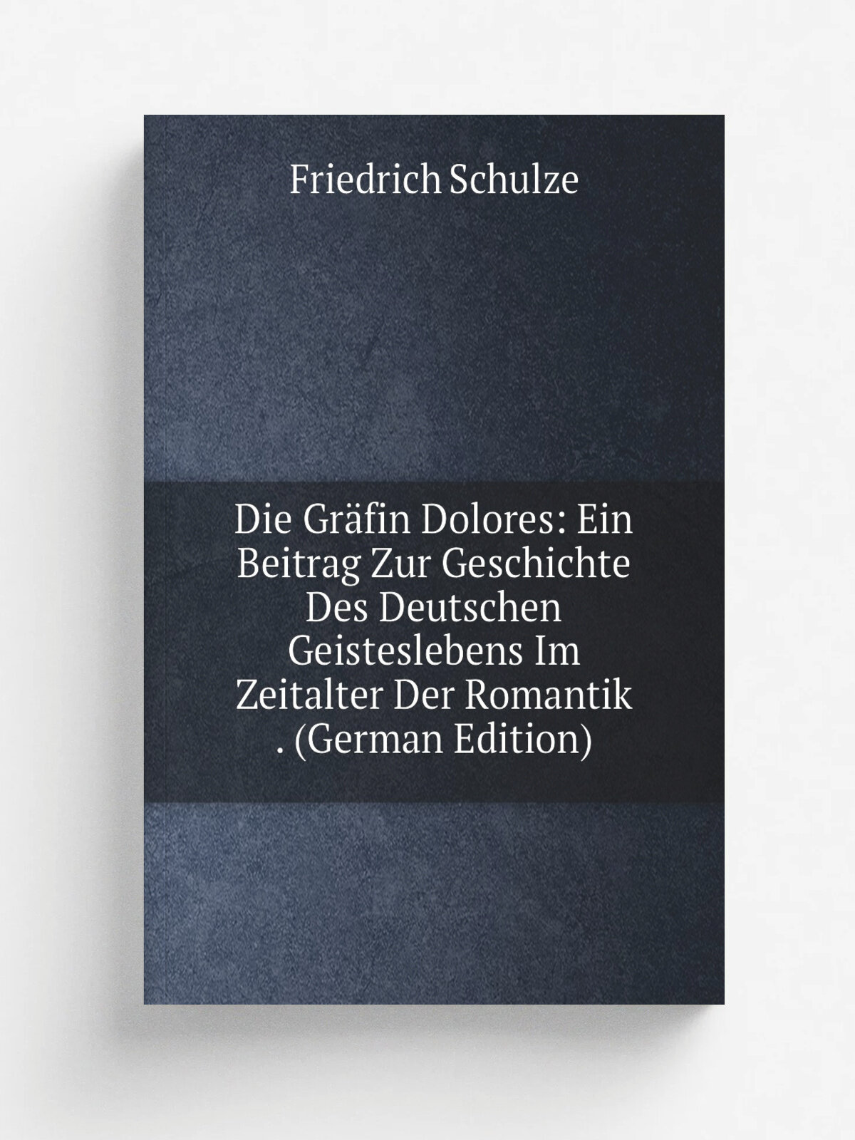Die Gr.fin Dolores: Ein Beitrag Zur Geschichte Des Deutschen Geisteslebens Im Zeitalter Der Romantik . (German Edition) | Friedrich Schulze | Репринт