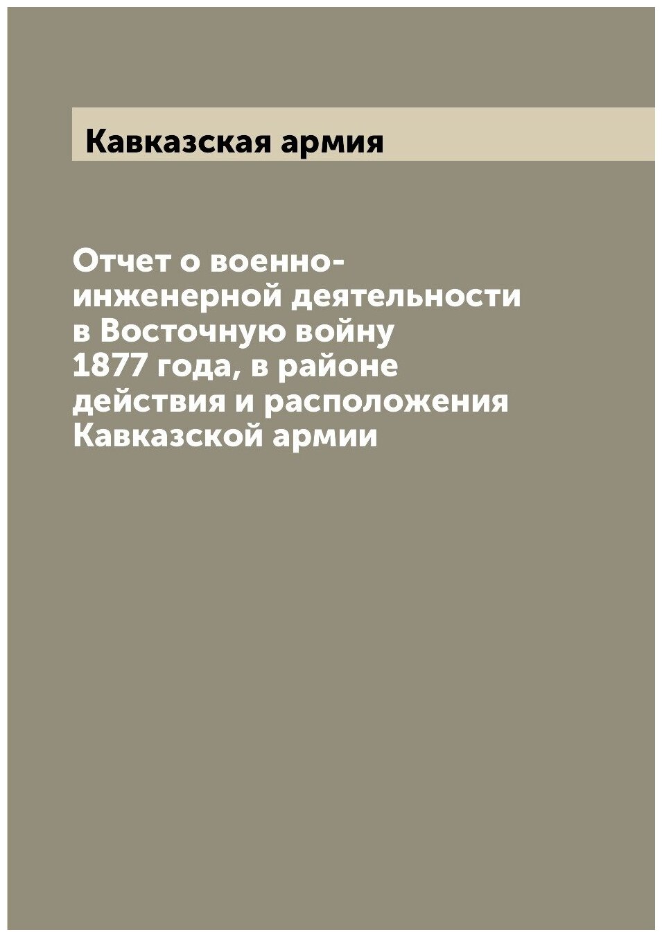 Отчет о военно-инженерной деятельности в Восточную войну 1877 года, в районе действия и расположения Кавказской армии