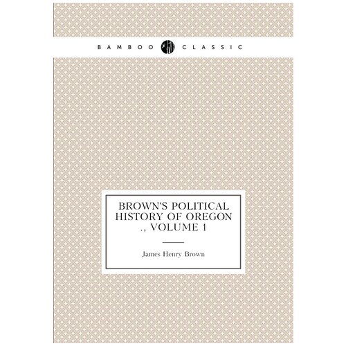 Brown's Political History of Oregon ., Volume 1