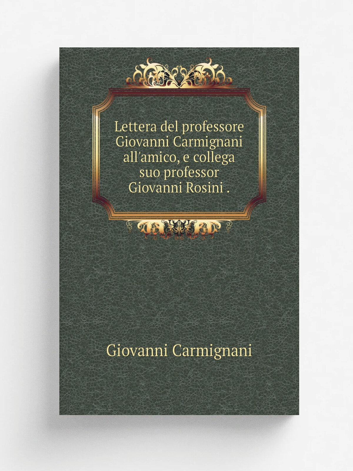 Lettera del professore Giovanni Carmignani all'amico, e collega suo professor Giovanni Rosini . | Giovanni Carmignani | 1826 | .s.n. | Репринт