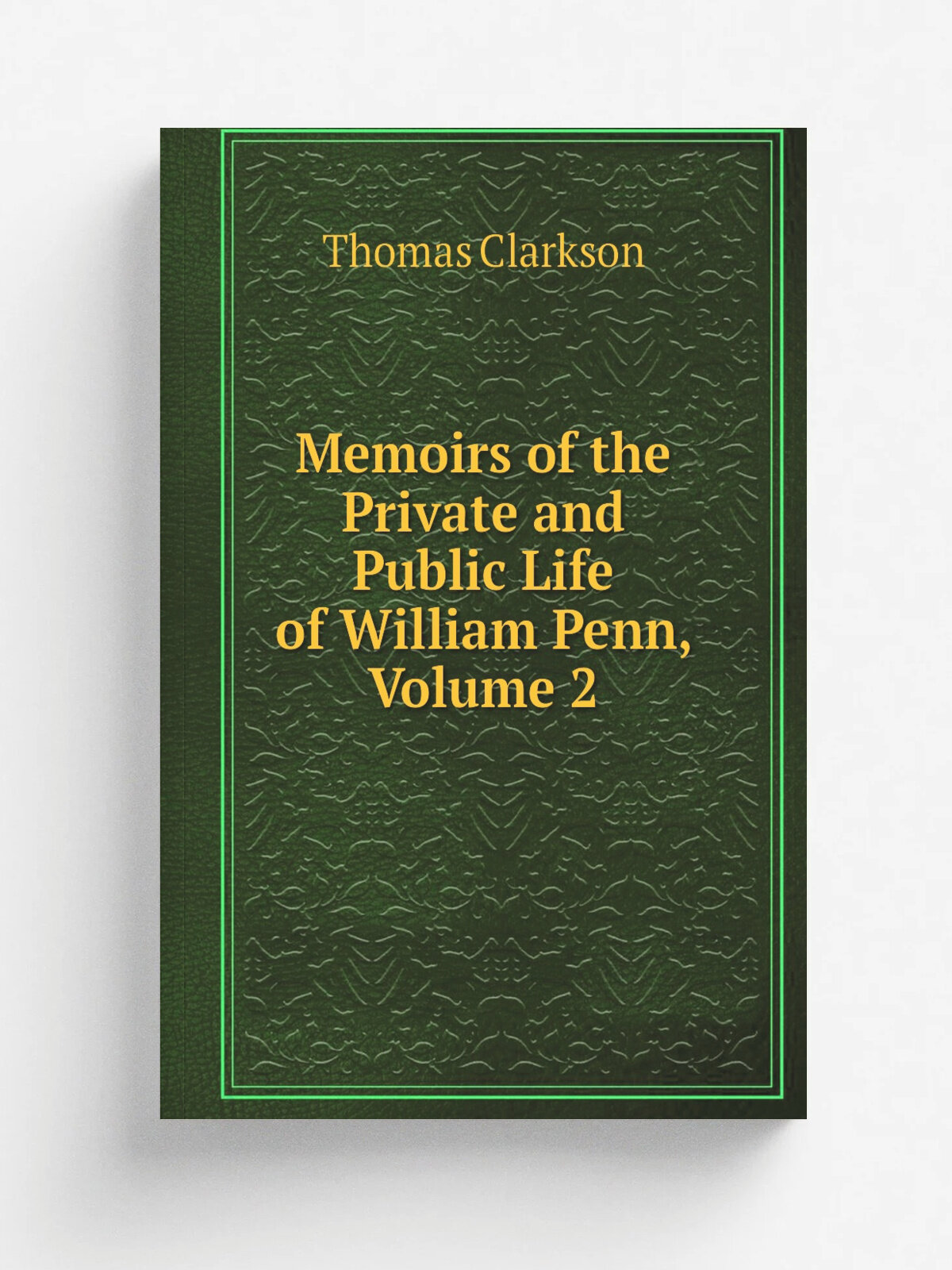 Memoirs of the Private and Public Life of William Penn, Volume 2 | Thomas Clarkson | Репринт