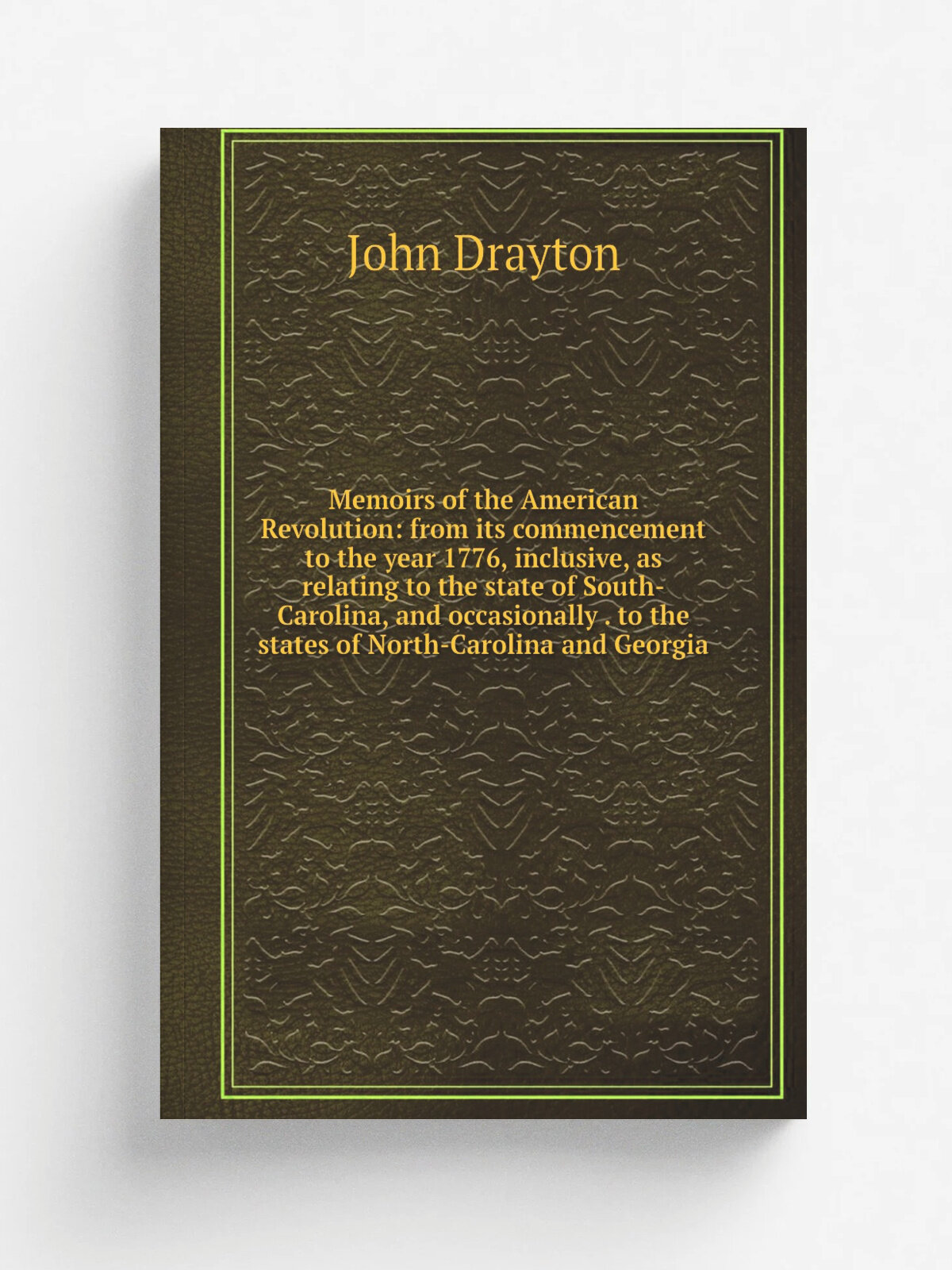 Memoirs of the American Revolution: from its commencement to the year 1776, inclusive, as relating to the state of South-Carolina, and occasionally …