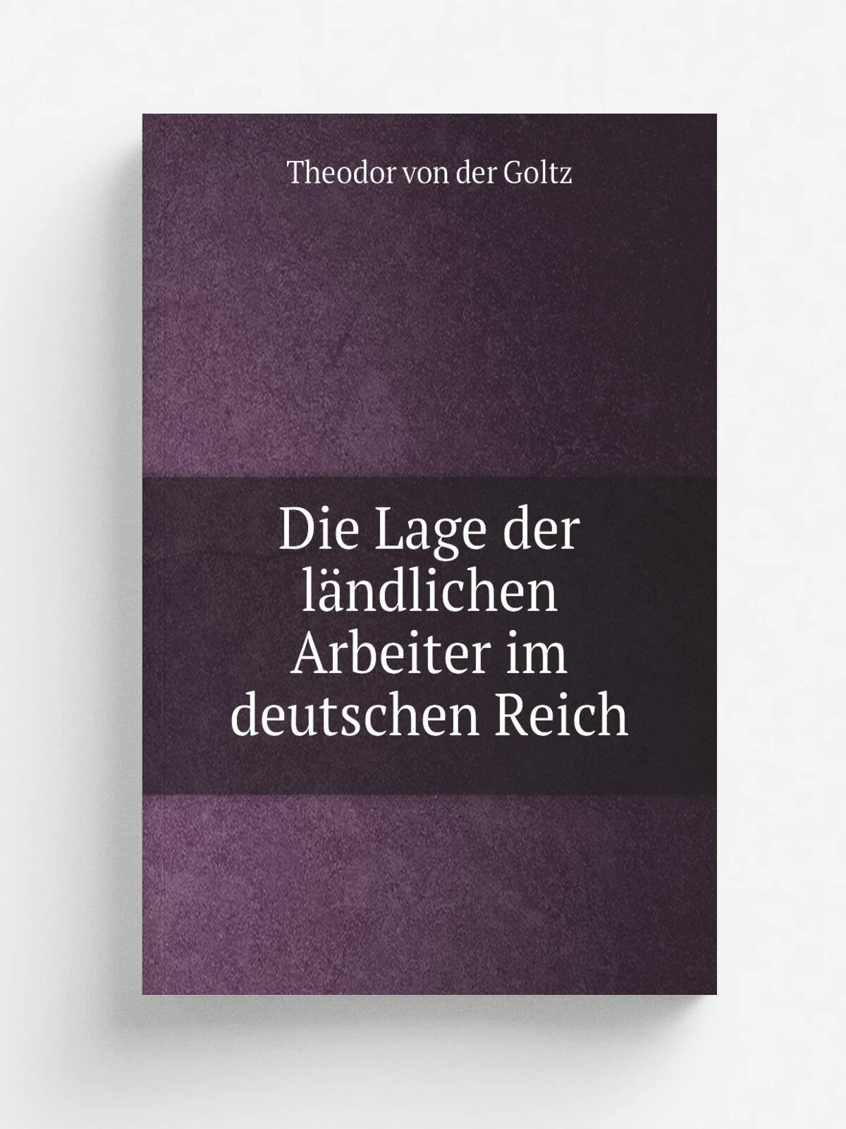 Die Lage der l.ndlichen Arbeiter im deutschen Reich | Theodor von der Goltz | 1875 | Berlin : Parey | Репринт